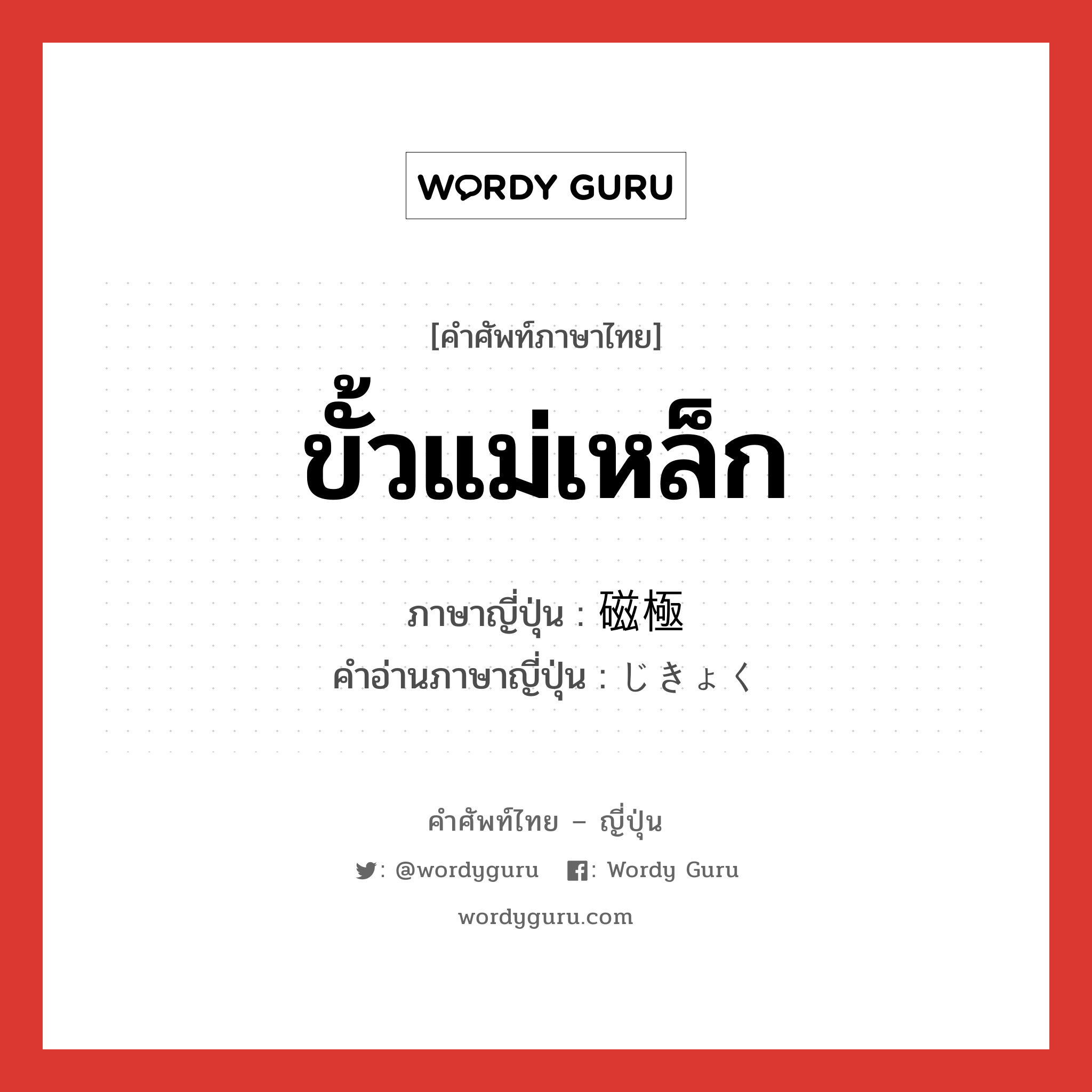 ขั้วแม่เหล็ก ภาษาญี่ปุ่นคืออะไร, คำศัพท์ภาษาไทย - ญี่ปุ่น ขั้วแม่เหล็ก ภาษาญี่ปุ่น 磁極 คำอ่านภาษาญี่ปุ่น じきょく หมวด n หมวด n