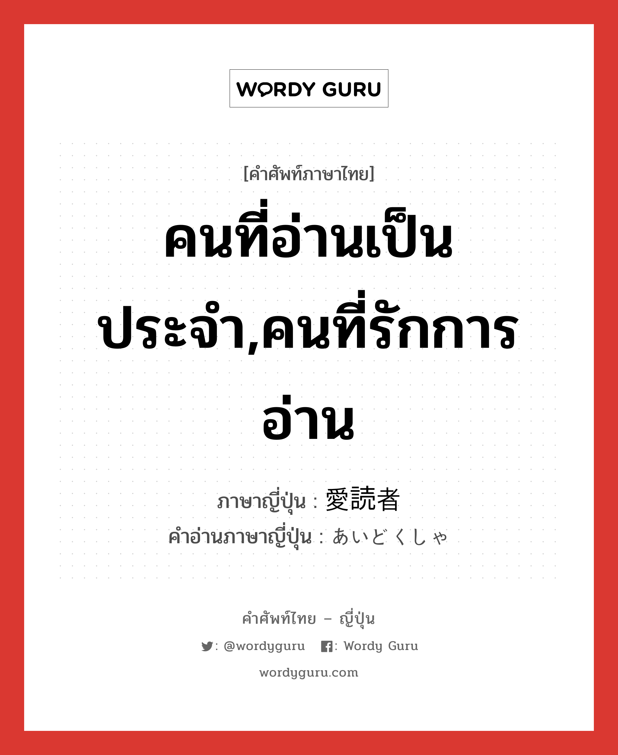 คนที่อ่านเป็นประจำ,คนที่รักการอ่าน ภาษาญี่ปุ่นคืออะไร, คำศัพท์ภาษาไทย - ญี่ปุ่น คนที่อ่านเป็นประจำ,คนที่รักการอ่าน ภาษาญี่ปุ่น 愛読者 คำอ่านภาษาญี่ปุ่น あいどくしゃ หมวด n หมวด n