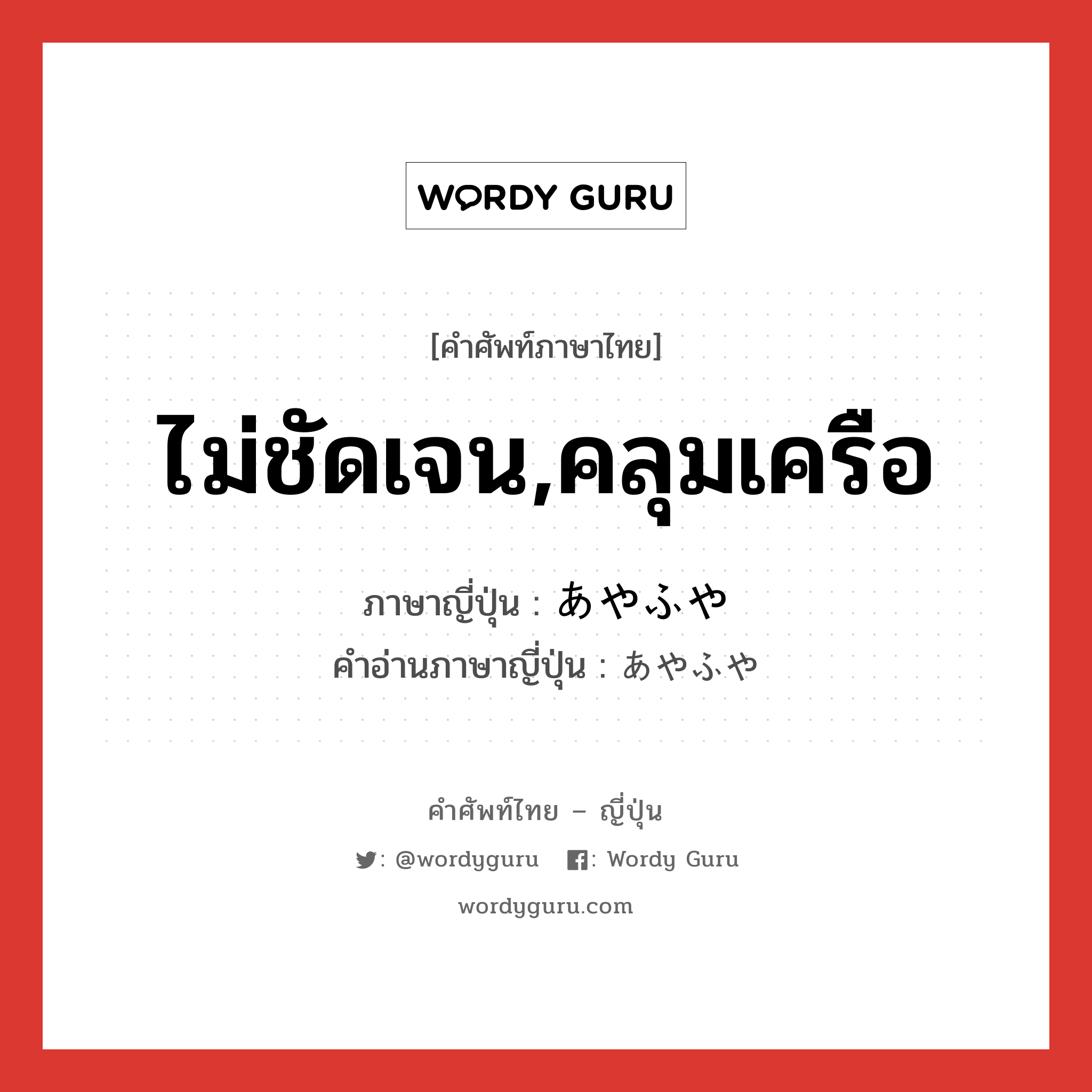 ไม่ชัดเจน,คลุมเครือ ภาษาญี่ปุ่นคืออะไร, คำศัพท์ภาษาไทย - ญี่ปุ่น ไม่ชัดเจน,คลุมเครือ ภาษาญี่ปุ่น あやふや คำอ่านภาษาญี่ปุ่น あやふや หมวด adj-na หมวด adj-na