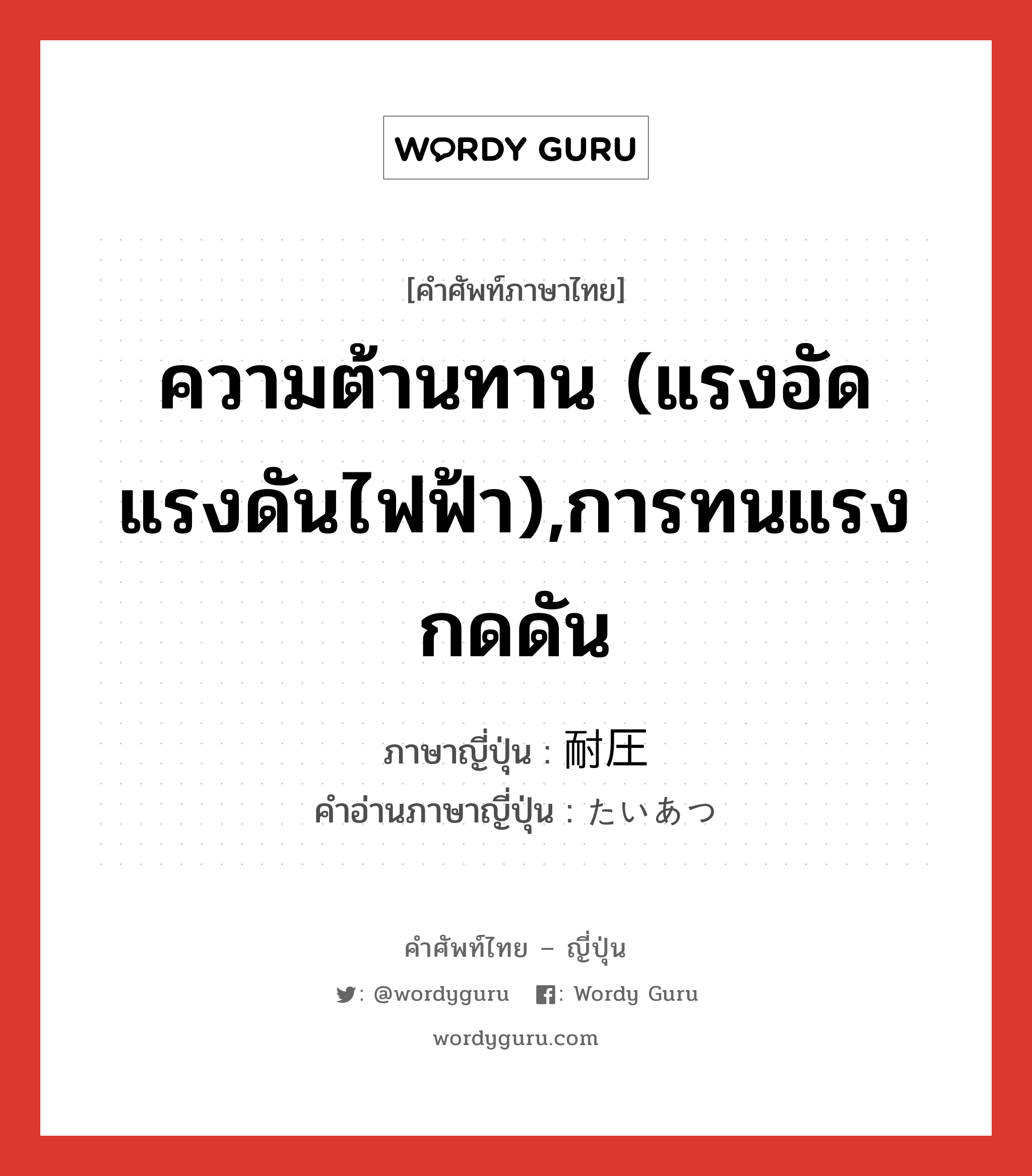 ความต้านทาน (แรงอัด แรงดันไฟฟ้า),การทนแรงกดดัน ภาษาญี่ปุ่นคืออะไร, คำศัพท์ภาษาไทย - ญี่ปุ่น ความต้านทาน (แรงอัด แรงดันไฟฟ้า),การทนแรงกดดัน ภาษาญี่ปุ่น 耐圧 คำอ่านภาษาญี่ปุ่น たいあつ หมวด n หมวด n