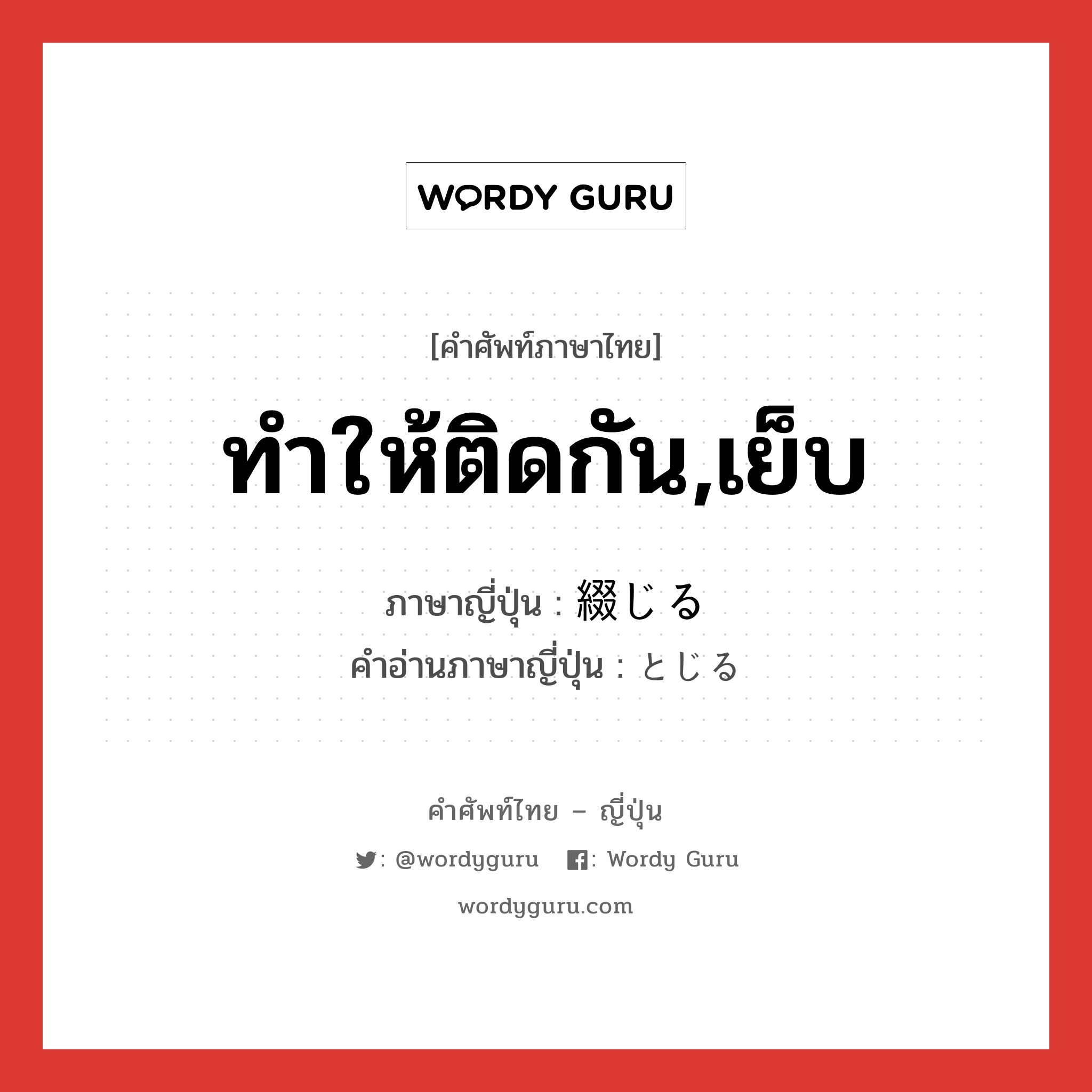 ทำให้ติดกัน,เย็บ ภาษาญี่ปุ่นคืออะไร, คำศัพท์ภาษาไทย - ญี่ปุ่น ทำให้ติดกัน,เย็บ ภาษาญี่ปุ่น 綴じる คำอ่านภาษาญี่ปุ่น とじる หมวด v1 หมวด v1