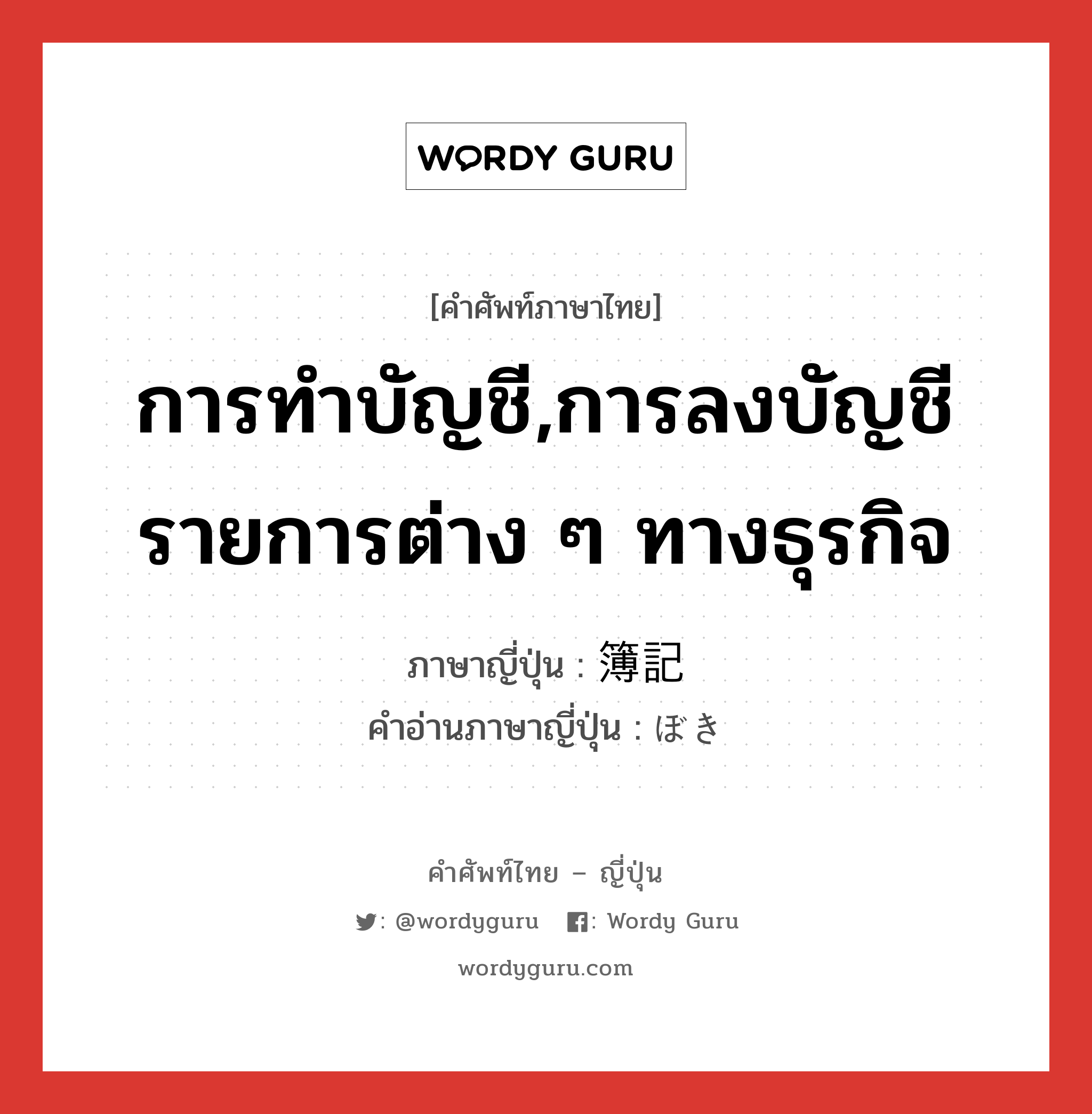 การทำบัญชี,การลงบัญชีรายการต่าง ๆ ทางธุรกิจ ภาษาญี่ปุ่นคืออะไร, คำศัพท์ภาษาไทย - ญี่ปุ่น การทำบัญชี,การลงบัญชีรายการต่าง ๆ ทางธุรกิจ ภาษาญี่ปุ่น 簿記 คำอ่านภาษาญี่ปุ่น ぼき หมวด n หมวด n