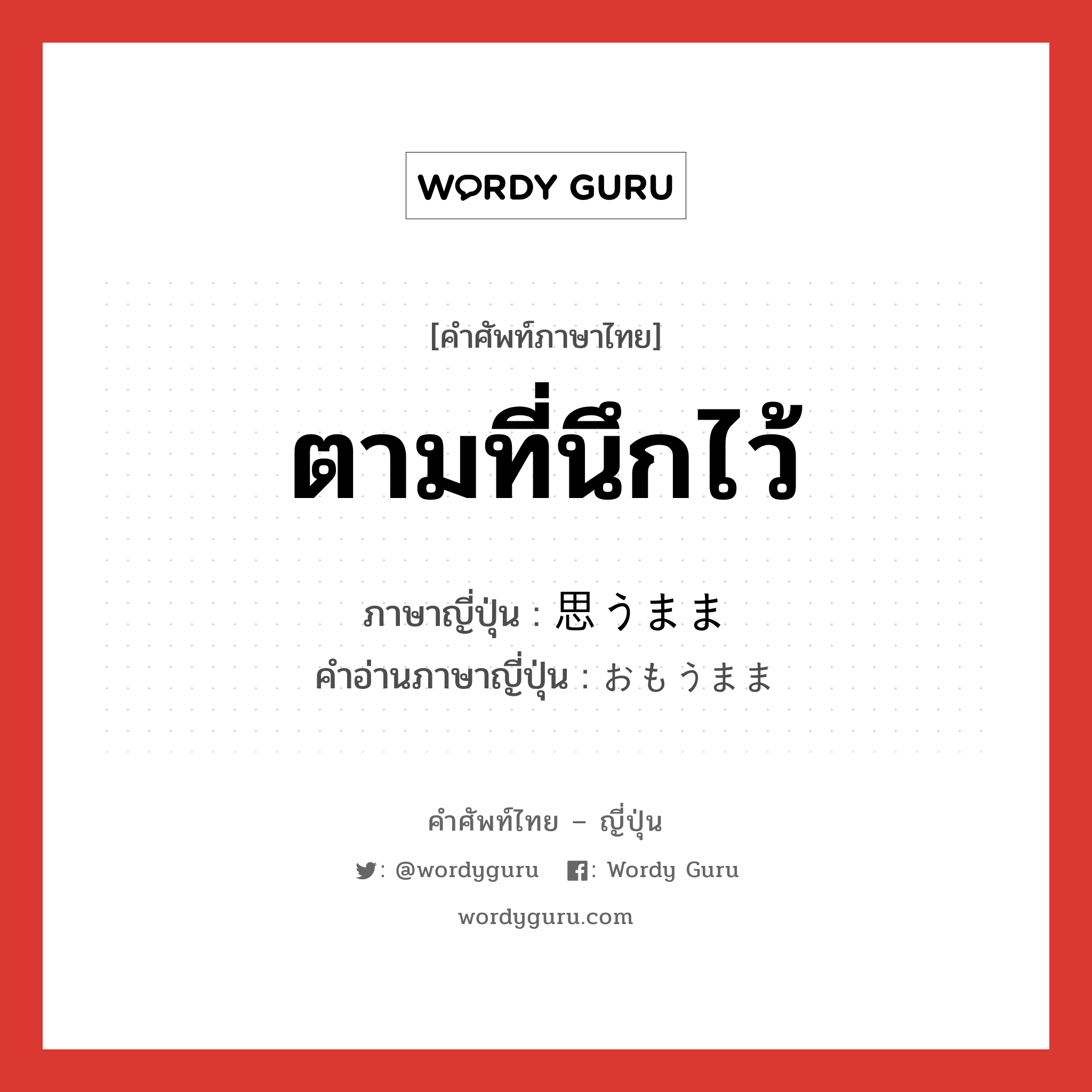 ตามที่นึกไว้ ภาษาญี่ปุ่นคืออะไร, คำศัพท์ภาษาไทย - ญี่ปุ่น ตามที่นึกไว้ ภาษาญี่ปุ่น 思うまま คำอ่านภาษาญี่ปุ่น おもうまま หมวด n หมวด n