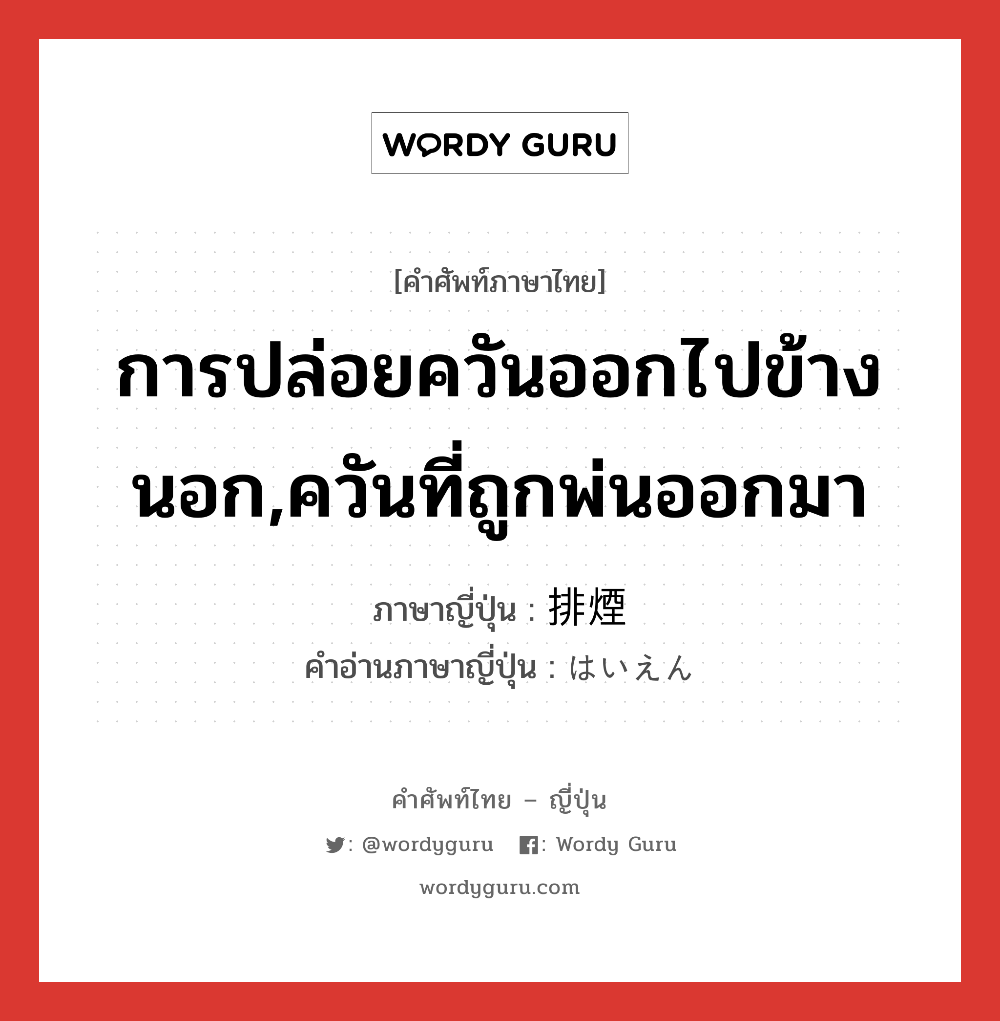 การปล่อยควันออกไปข้างนอก,ควันที่ถูกพ่นออกมา ภาษาญี่ปุ่นคืออะไร, คำศัพท์ภาษาไทย - ญี่ปุ่น การปล่อยควันออกไปข้างนอก,ควันที่ถูกพ่นออกมา ภาษาญี่ปุ่น 排煙 คำอ่านภาษาญี่ปุ่น はいえん หมวด n หมวด n