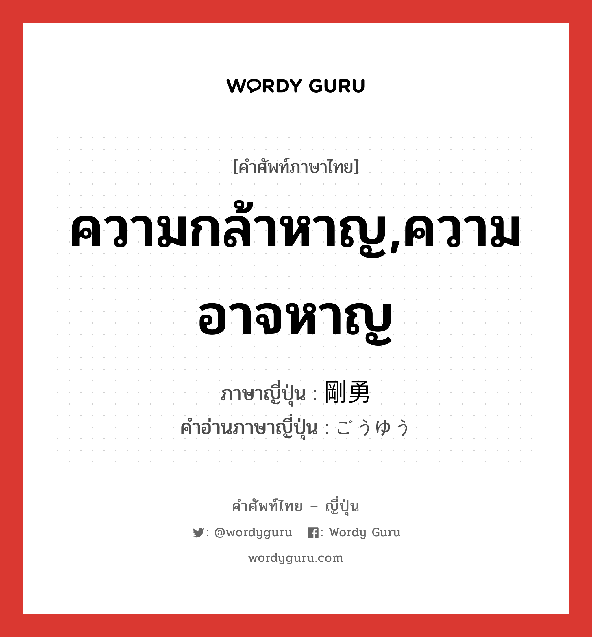 ความกล้าหาญ,ความอาจหาญ ภาษาญี่ปุ่นคืออะไร, คำศัพท์ภาษาไทย - ญี่ปุ่น ความกล้าหาญ,ความอาจหาญ ภาษาญี่ปุ่น 剛勇 คำอ่านภาษาญี่ปุ่น ごうゆう หมวด adj-na หมวด adj-na