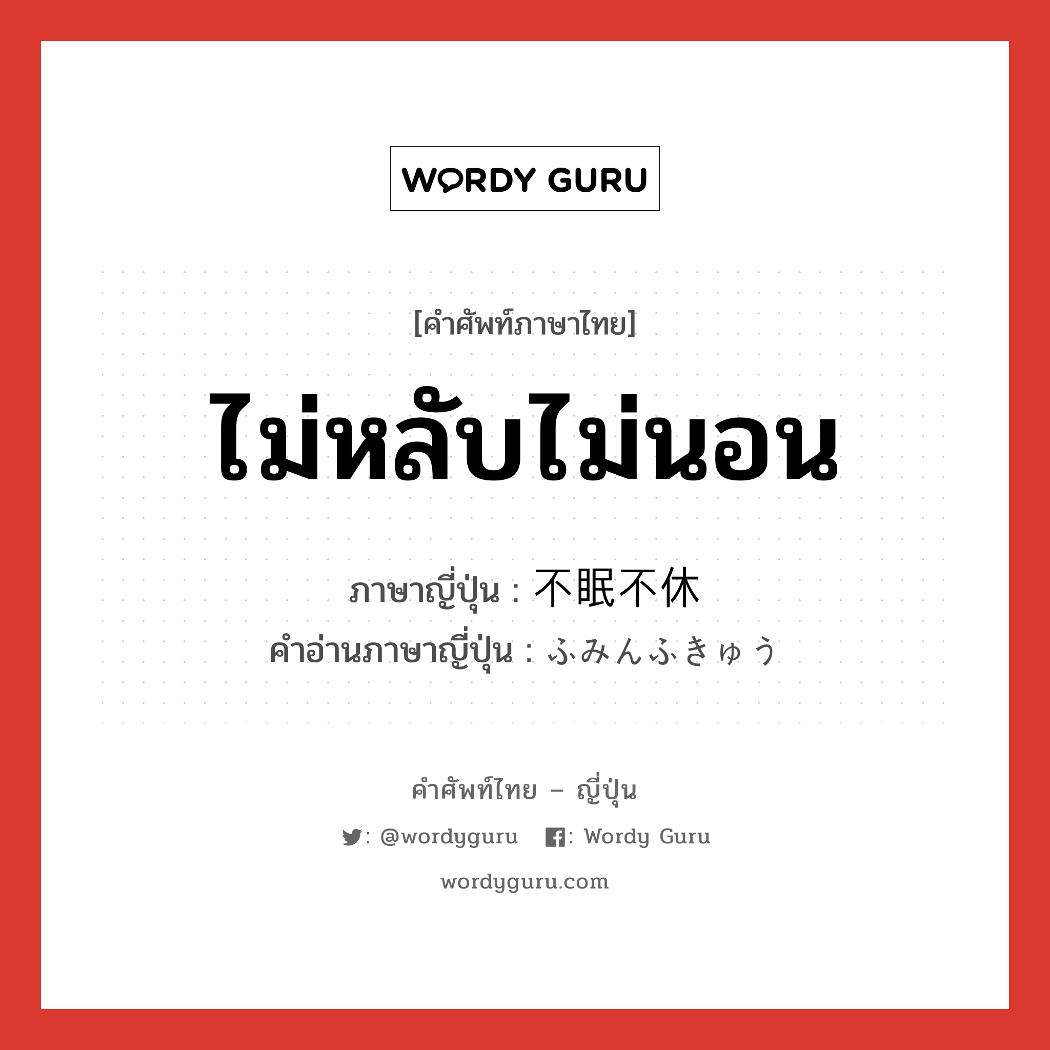 ไม่หลับไม่นอน ภาษาญี่ปุ่นคืออะไร, คำศัพท์ภาษาไทย - ญี่ปุ่น ไม่หลับไม่นอน ภาษาญี่ปุ่น 不眠不休 คำอ่านภาษาญี่ปุ่น ふみんふきゅう หมวด n หมวด n