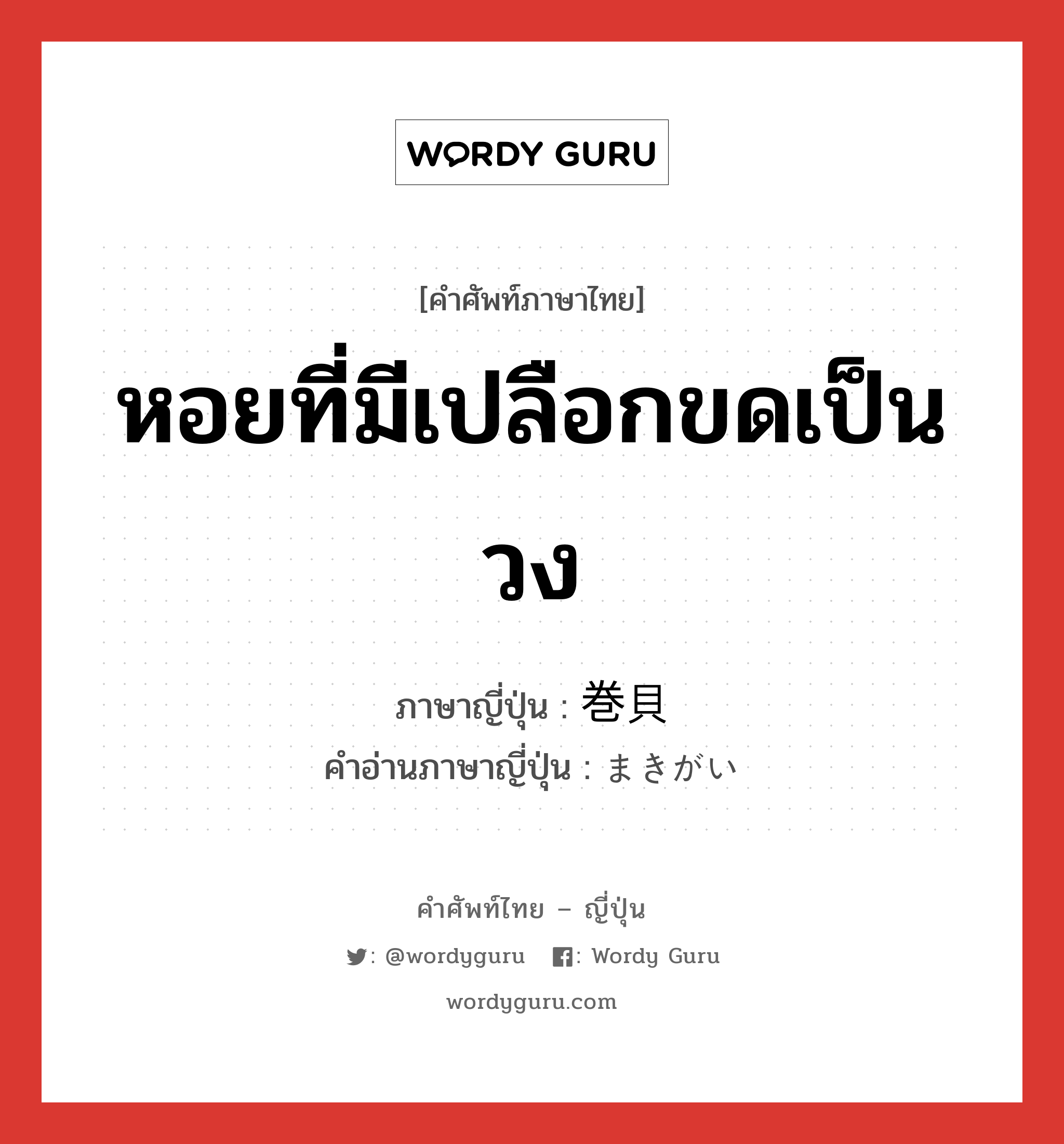 หอยที่มีเปลือกขดเป็นวง ภาษาญี่ปุ่นคืออะไร, คำศัพท์ภาษาไทย - ญี่ปุ่น หอยที่มีเปลือกขดเป็นวง ภาษาญี่ปุ่น 巻貝 คำอ่านภาษาญี่ปุ่น まきがい หมวด n หมวด n