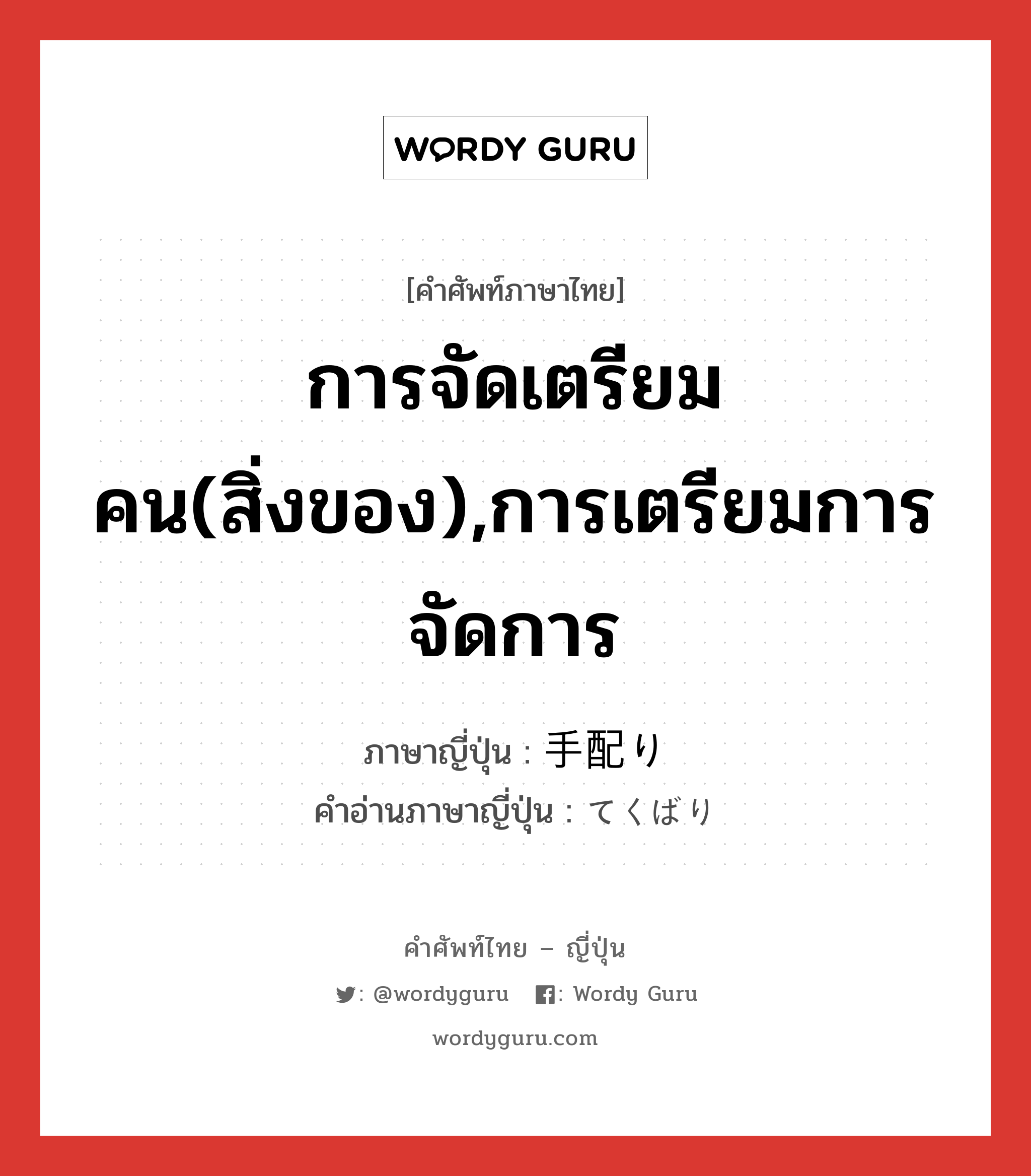 การจัดเตรียมคน(สิ่งของ),การเตรียมการจัดการ ภาษาญี่ปุ่นคืออะไร, คำศัพท์ภาษาไทย - ญี่ปุ่น การจัดเตรียมคน(สิ่งของ),การเตรียมการจัดการ ภาษาญี่ปุ่น 手配り คำอ่านภาษาญี่ปุ่น てくばり หมวด n หมวด n