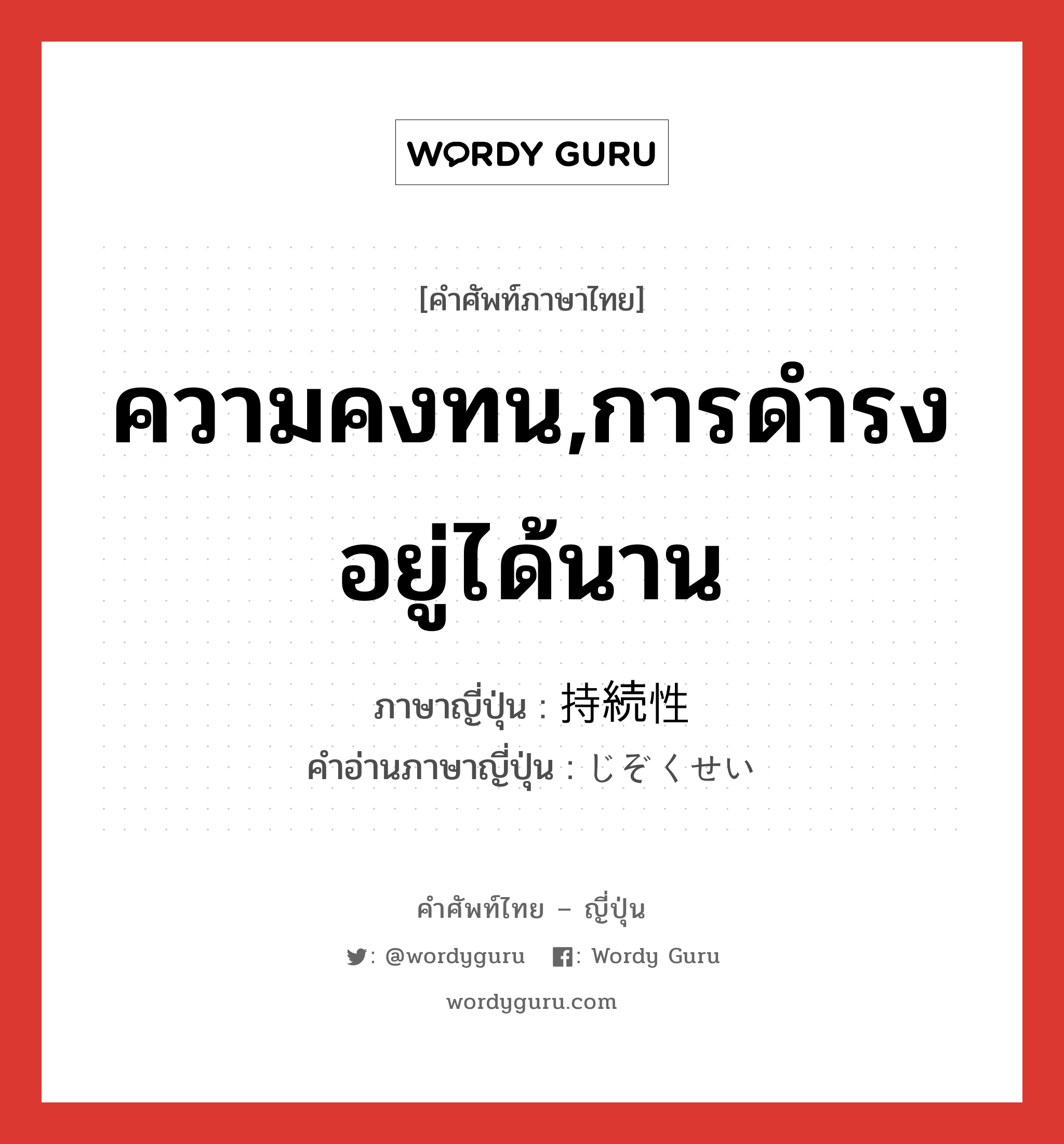 ความคงทน,การดำรงอยู่ได้นาน ภาษาญี่ปุ่นคืออะไร, คำศัพท์ภาษาไทย - ญี่ปุ่น ความคงทน,การดำรงอยู่ได้นาน ภาษาญี่ปุ่น 持続性 คำอ่านภาษาญี่ปุ่น じぞくせい หมวด n หมวด n