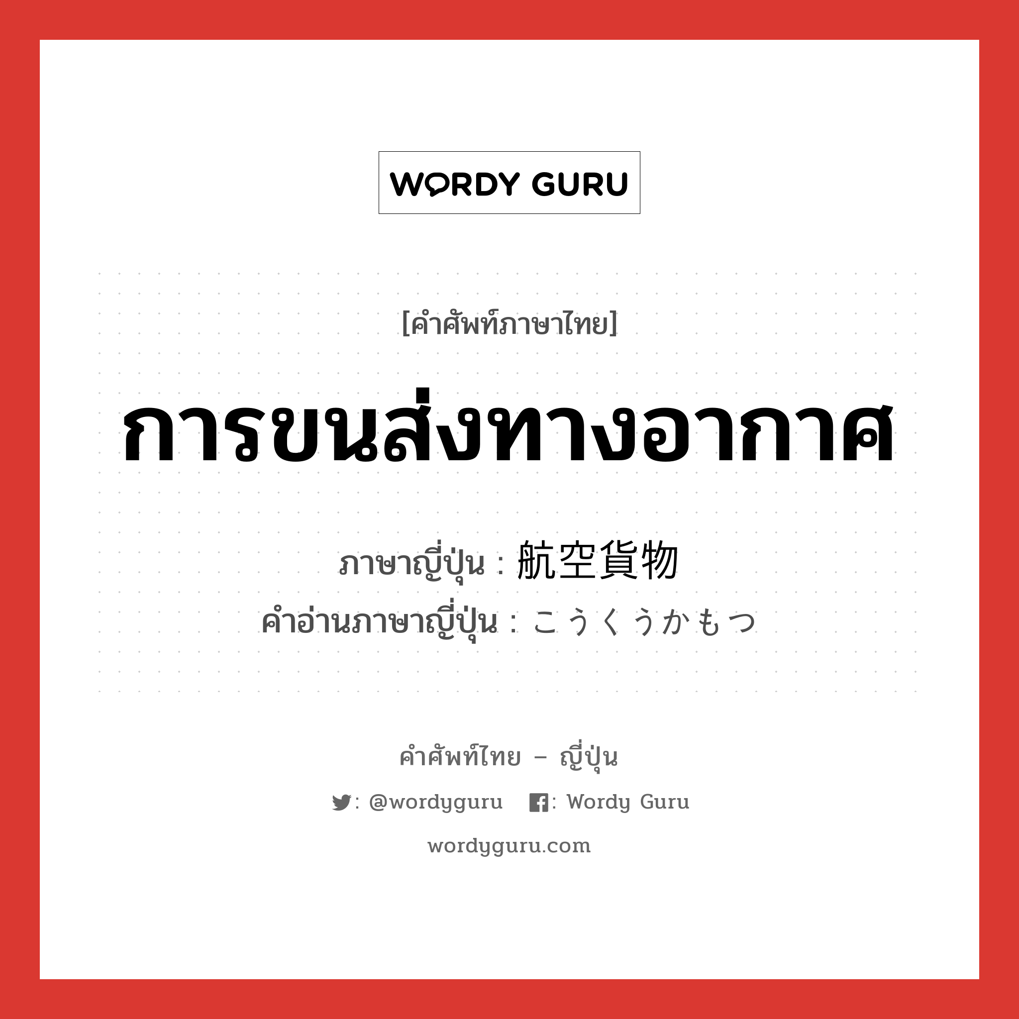 การขนส่งทางอากาศ ภาษาญี่ปุ่นคืออะไร, คำศัพท์ภาษาไทย - ญี่ปุ่น การขนส่งทางอากาศ ภาษาญี่ปุ่น 航空貨物 คำอ่านภาษาญี่ปุ่น こうくうかもつ หมวด n หมวด n