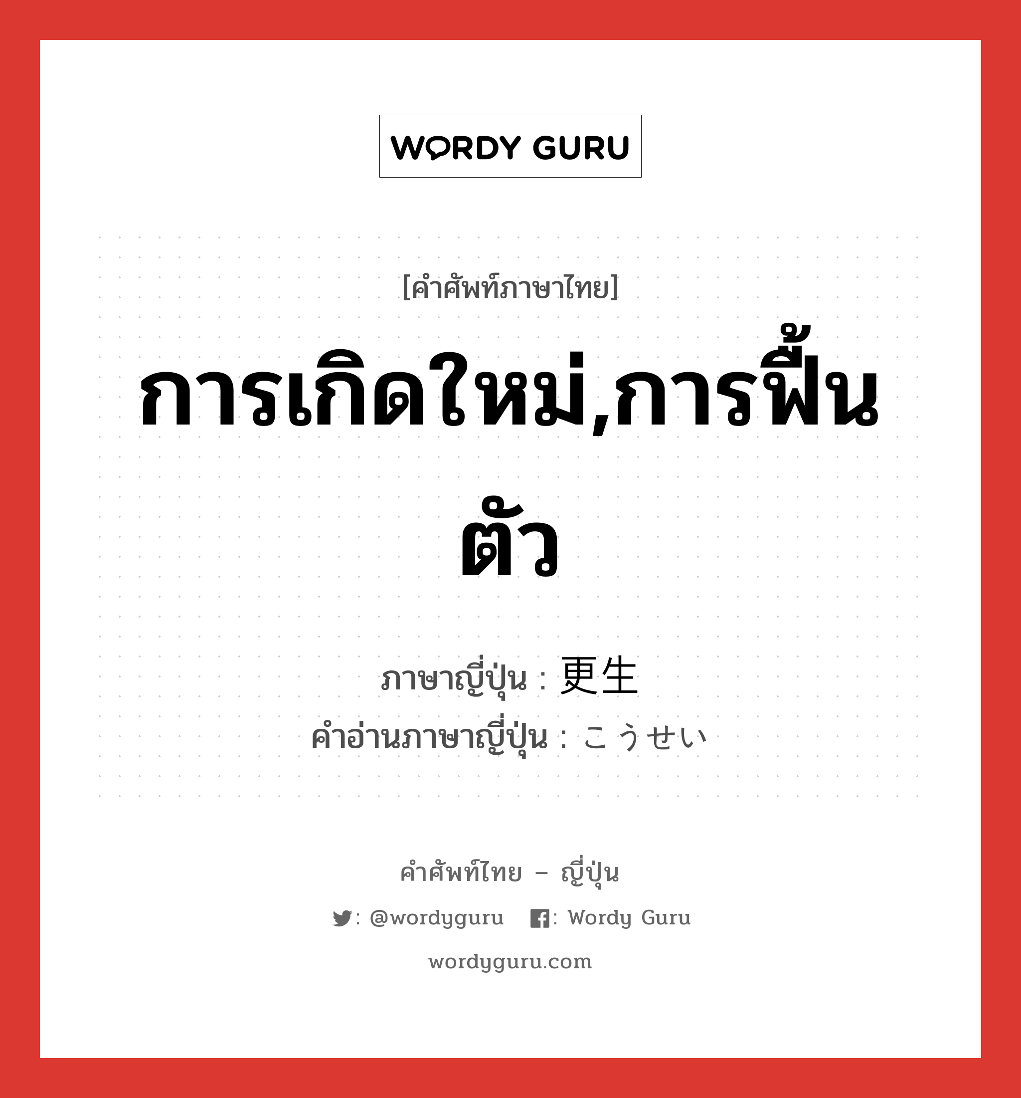 การเกิดใหม่,การฟื้นตัว ภาษาญี่ปุ่นคืออะไร, คำศัพท์ภาษาไทย - ญี่ปุ่น การเกิดใหม่,การฟื้นตัว ภาษาญี่ปุ่น 更生 คำอ่านภาษาญี่ปุ่น こうせい หมวด n หมวด n