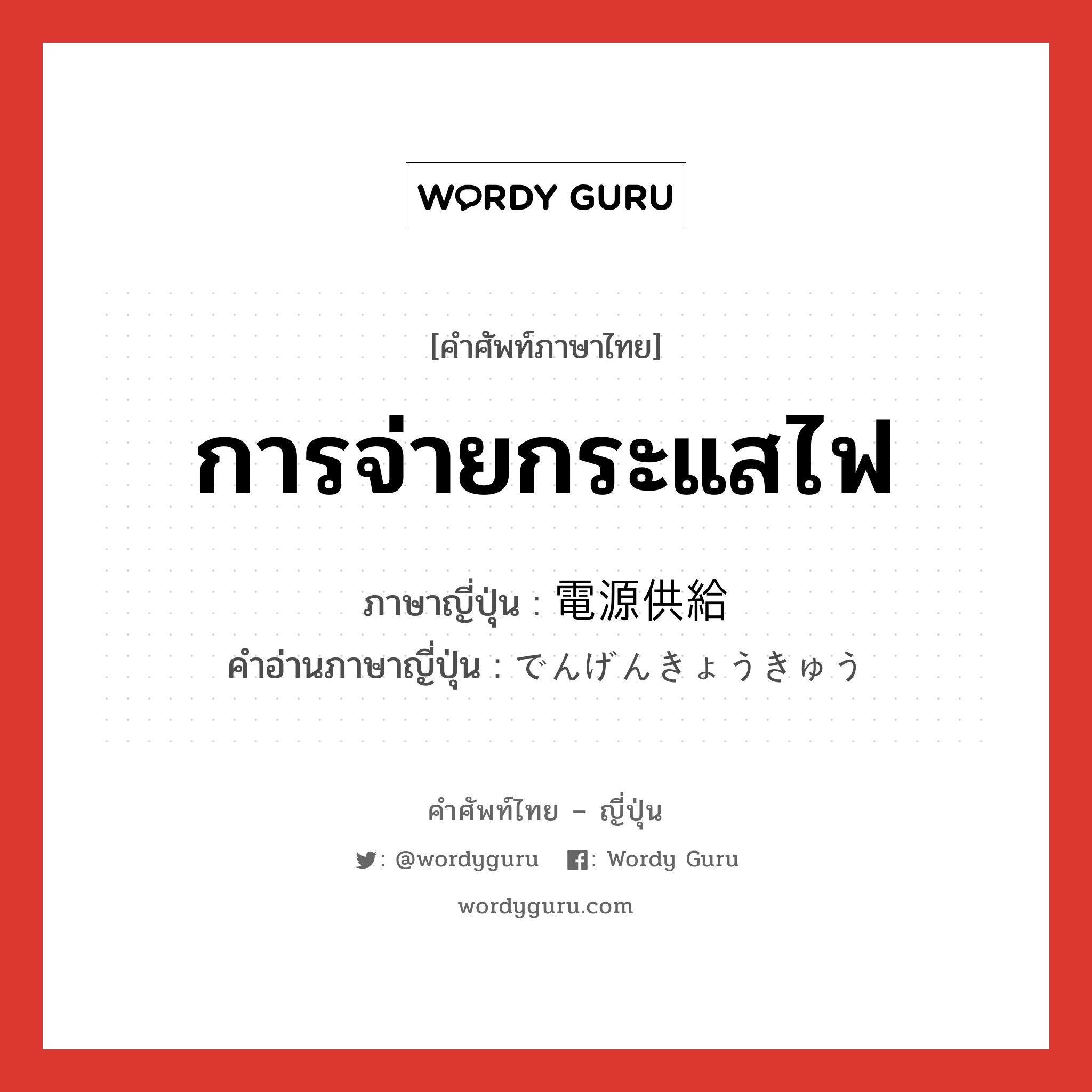 การจ่ายกระแสไฟ ภาษาญี่ปุ่นคืออะไร, คำศัพท์ภาษาไทย - ญี่ปุ่น การจ่ายกระแสไฟ ภาษาญี่ปุ่น 電源供給 คำอ่านภาษาญี่ปุ่น でんげんきょうきゅう หมวด n หมวด n