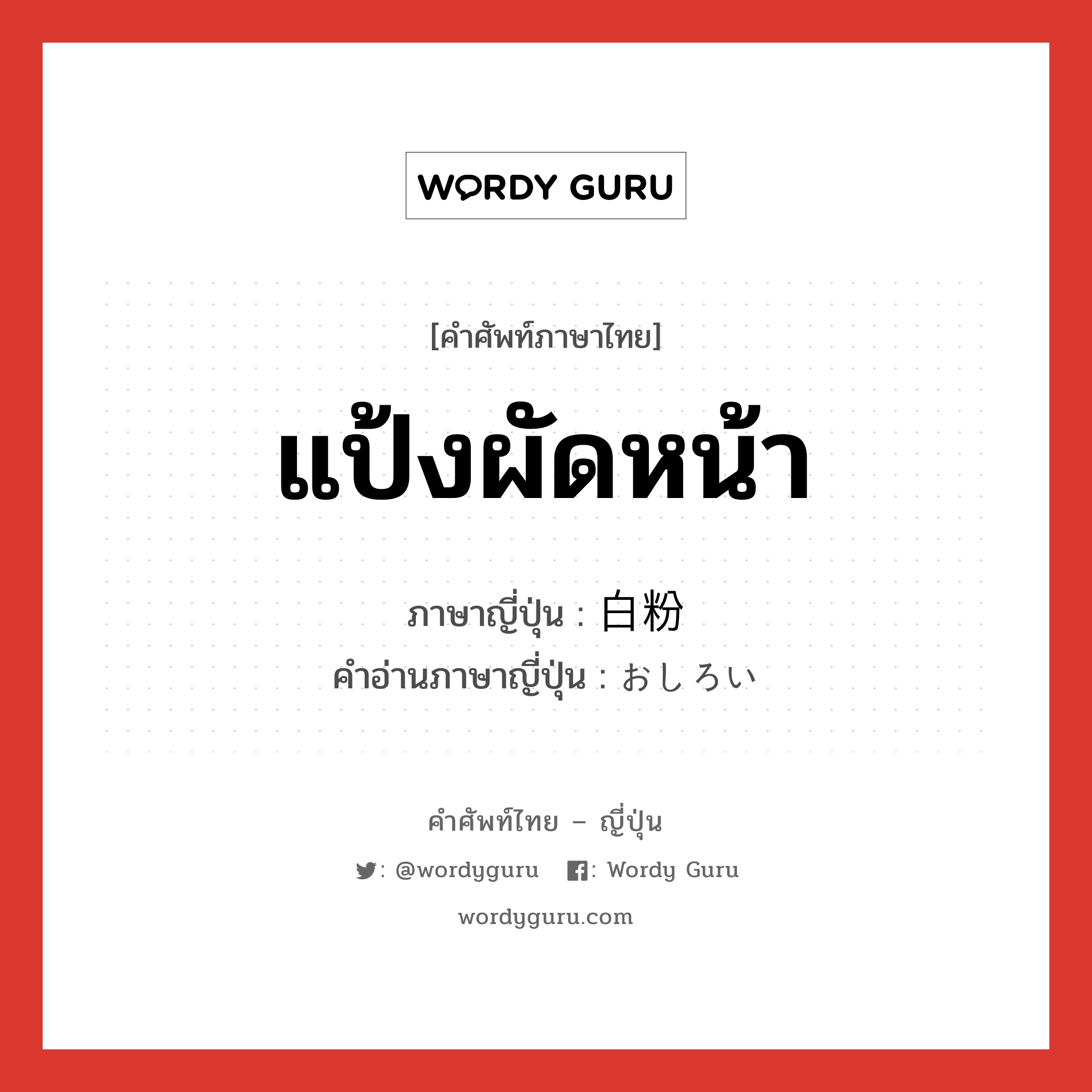 แป้งผัดหน้า ภาษาญี่ปุ่นคืออะไร, คำศัพท์ภาษาไทย - ญี่ปุ่น แป้งผัดหน้า ภาษาญี่ปุ่น 白粉 คำอ่านภาษาญี่ปุ่น おしろい หมวด n หมวด n