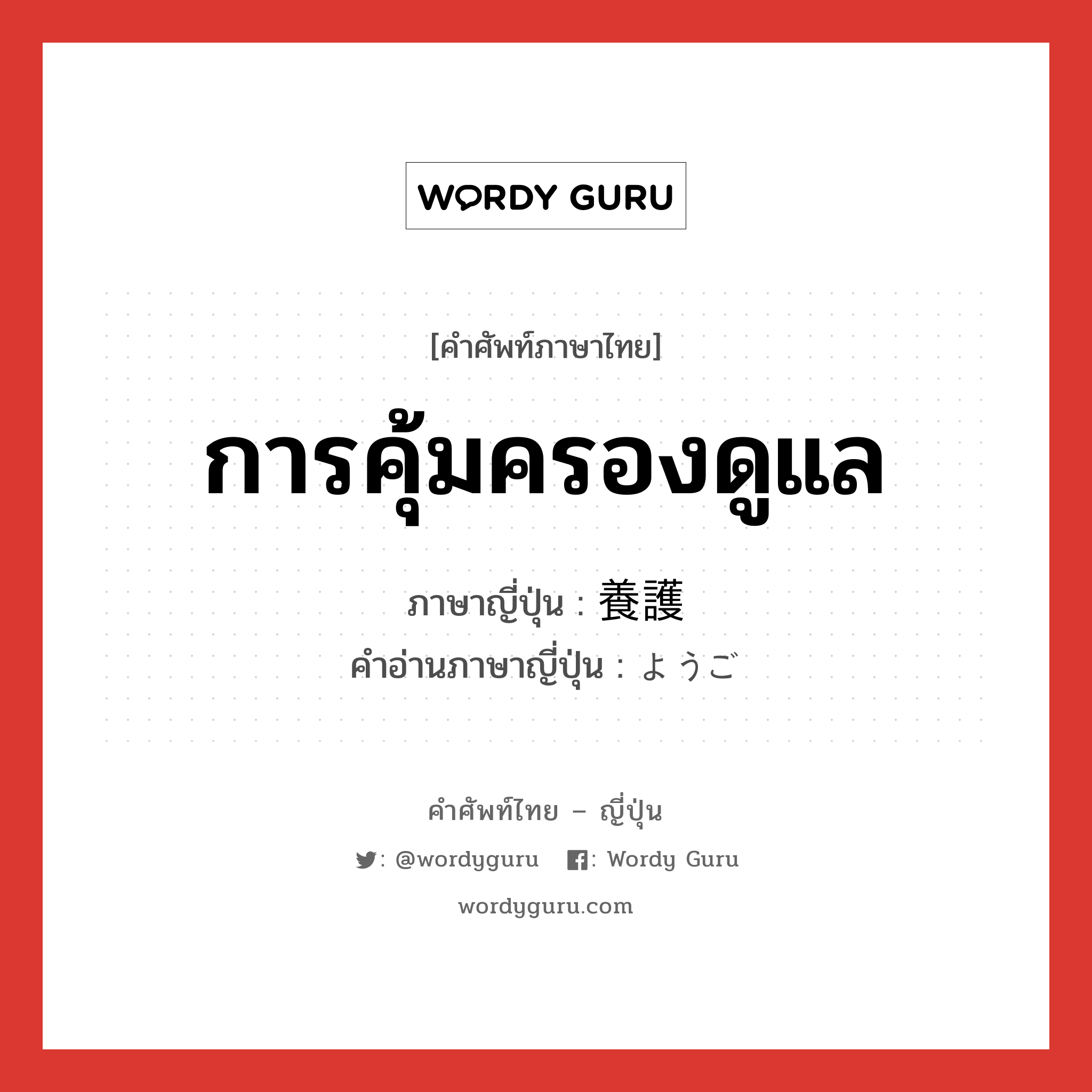 การคุ้มครองดูแล ภาษาญี่ปุ่นคืออะไร, คำศัพท์ภาษาไทย - ญี่ปุ่น การคุ้มครองดูแล ภาษาญี่ปุ่น 養護 คำอ่านภาษาญี่ปุ่น ようご หมวด n หมวด n