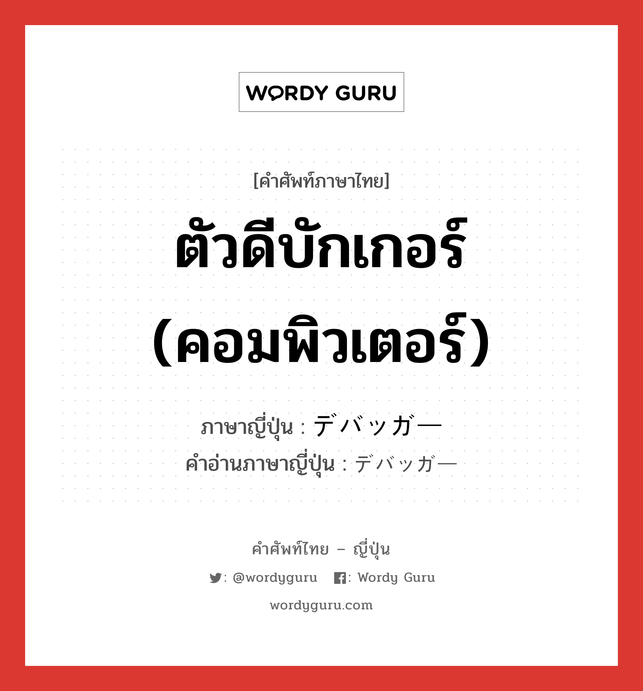 ตัวดีบักเกอร์ (คอมพิวเตอร์) ภาษาญี่ปุ่นคืออะไร, คำศัพท์ภาษาไทย - ญี่ปุ่น ตัวดีบักเกอร์ (คอมพิวเตอร์) ภาษาญี่ปุ่น デバッガー คำอ่านภาษาญี่ปุ่น デバッガー หมวด n หมวด n