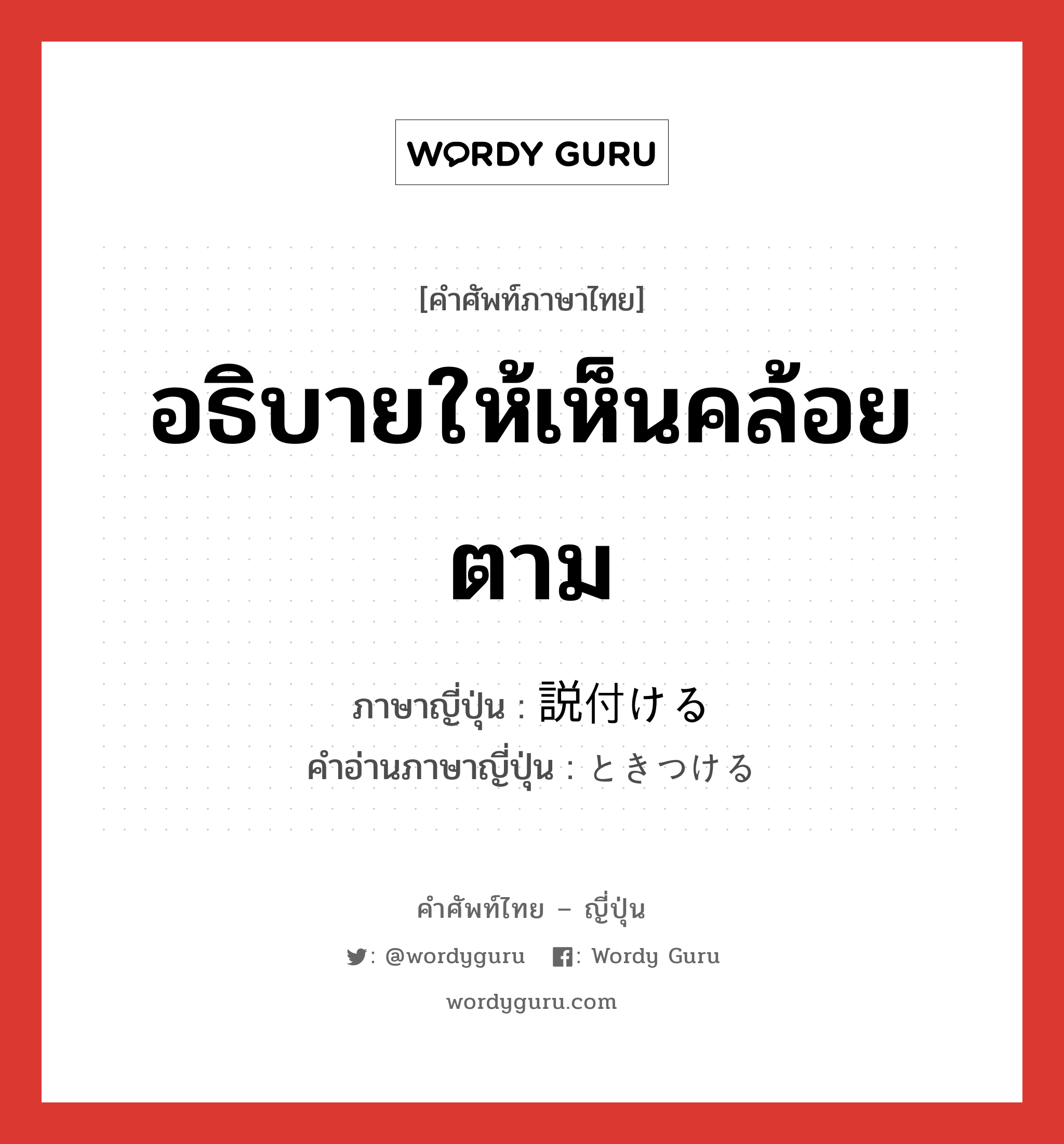 อธิบายให้เห็นคล้อยตาม ภาษาญี่ปุ่นคืออะไร, คำศัพท์ภาษาไทย - ญี่ปุ่น อธิบายให้เห็นคล้อยตาม ภาษาญี่ปุ่น 説付ける คำอ่านภาษาญี่ปุ่น ときつける หมวด v หมวด v