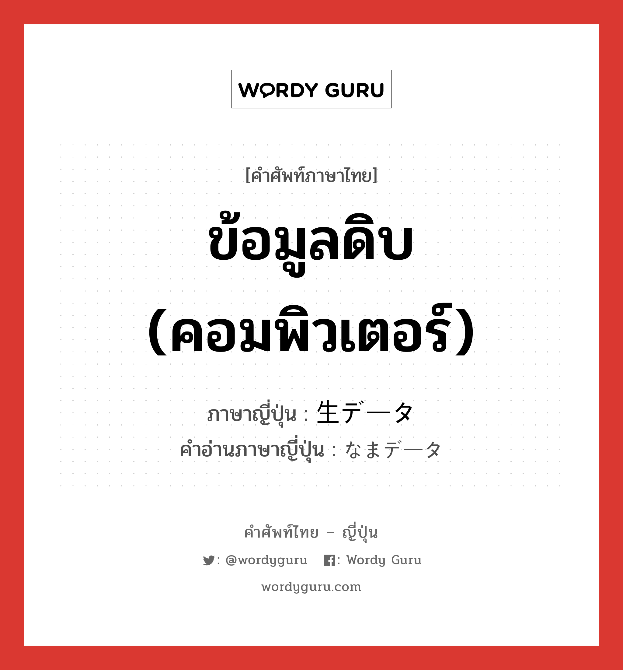 ข้อมูลดิบ (คอมพิวเตอร์) ภาษาญี่ปุ่นคืออะไร, คำศัพท์ภาษาไทย - ญี่ปุ่น ข้อมูลดิบ (คอมพิวเตอร์) ภาษาญี่ปุ่น 生データ คำอ่านภาษาญี่ปุ่น なまデータ หมวด n หมวด n