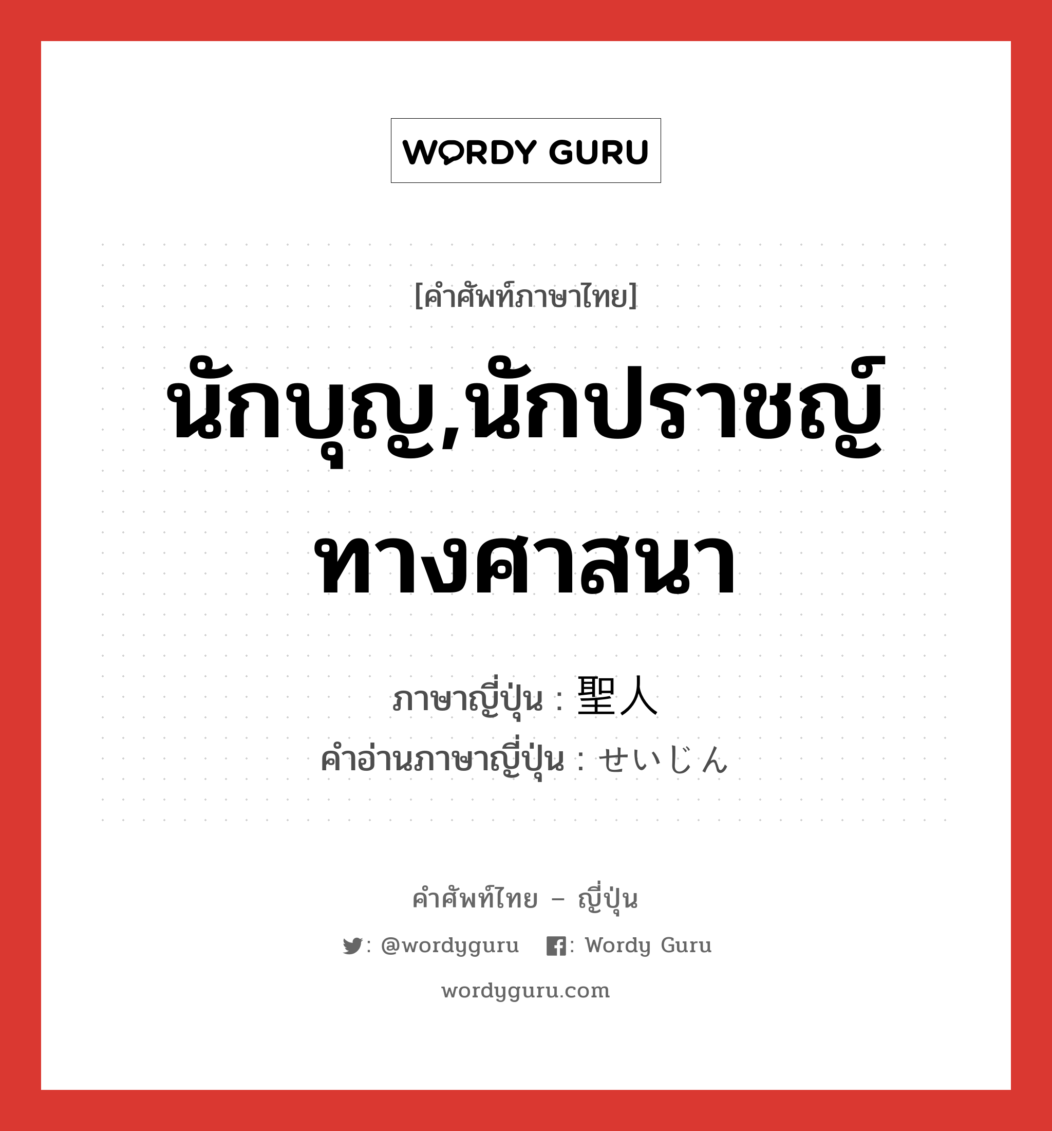 นักบุญ,นักปราชญ์ทางศาสนา ภาษาญี่ปุ่นคืออะไร, คำศัพท์ภาษาไทย - ญี่ปุ่น นักบุญ,นักปราชญ์ทางศาสนา ภาษาญี่ปุ่น 聖人 คำอ่านภาษาญี่ปุ่น せいじん หมวด n หมวด n