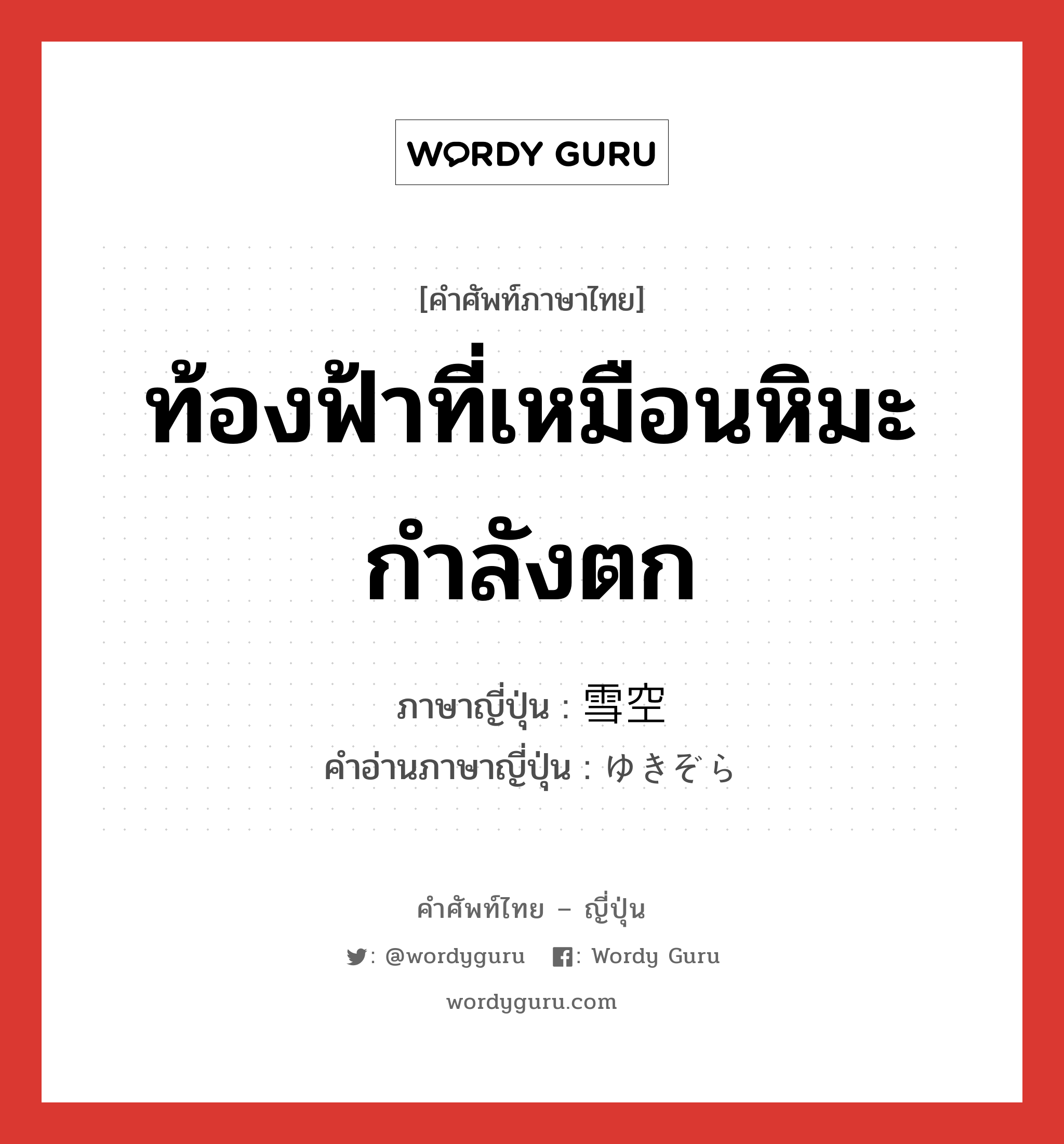 ท้องฟ้าที่เหมือนหิมะกำลังตก ภาษาญี่ปุ่นคืออะไร, คำศัพท์ภาษาไทย - ญี่ปุ่น ท้องฟ้าที่เหมือนหิมะกำลังตก ภาษาญี่ปุ่น 雪空 คำอ่านภาษาญี่ปุ่น ゆきぞら หมวด n หมวด n