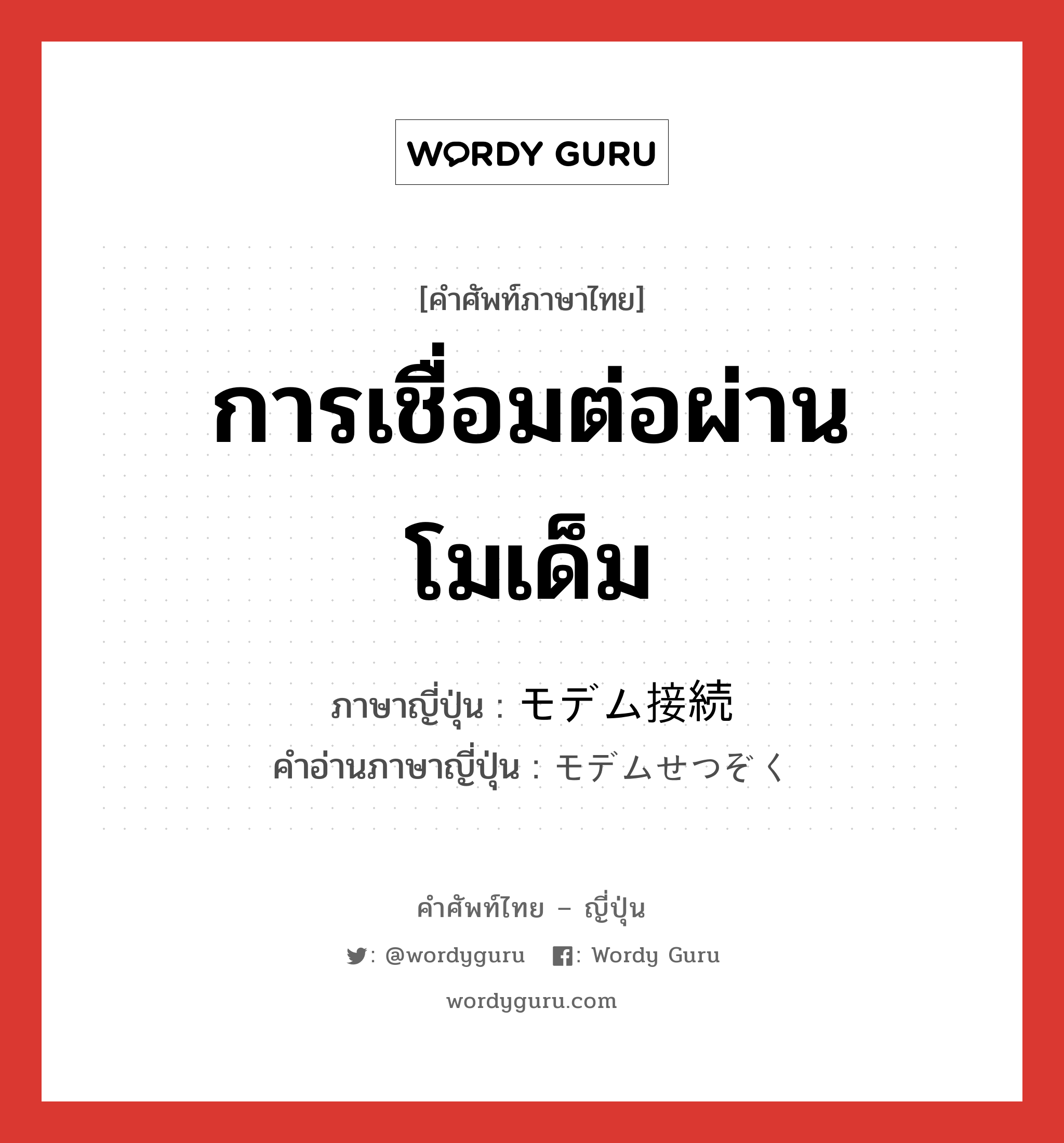 การเชื่อมต่อผ่านโมเด็ม ภาษาญี่ปุ่นคืออะไร, คำศัพท์ภาษาไทย - ญี่ปุ่น การเชื่อมต่อผ่านโมเด็ม ภาษาญี่ปุ่น モデム接続 คำอ่านภาษาญี่ปุ่น モデムせつぞく หมวด n หมวด n