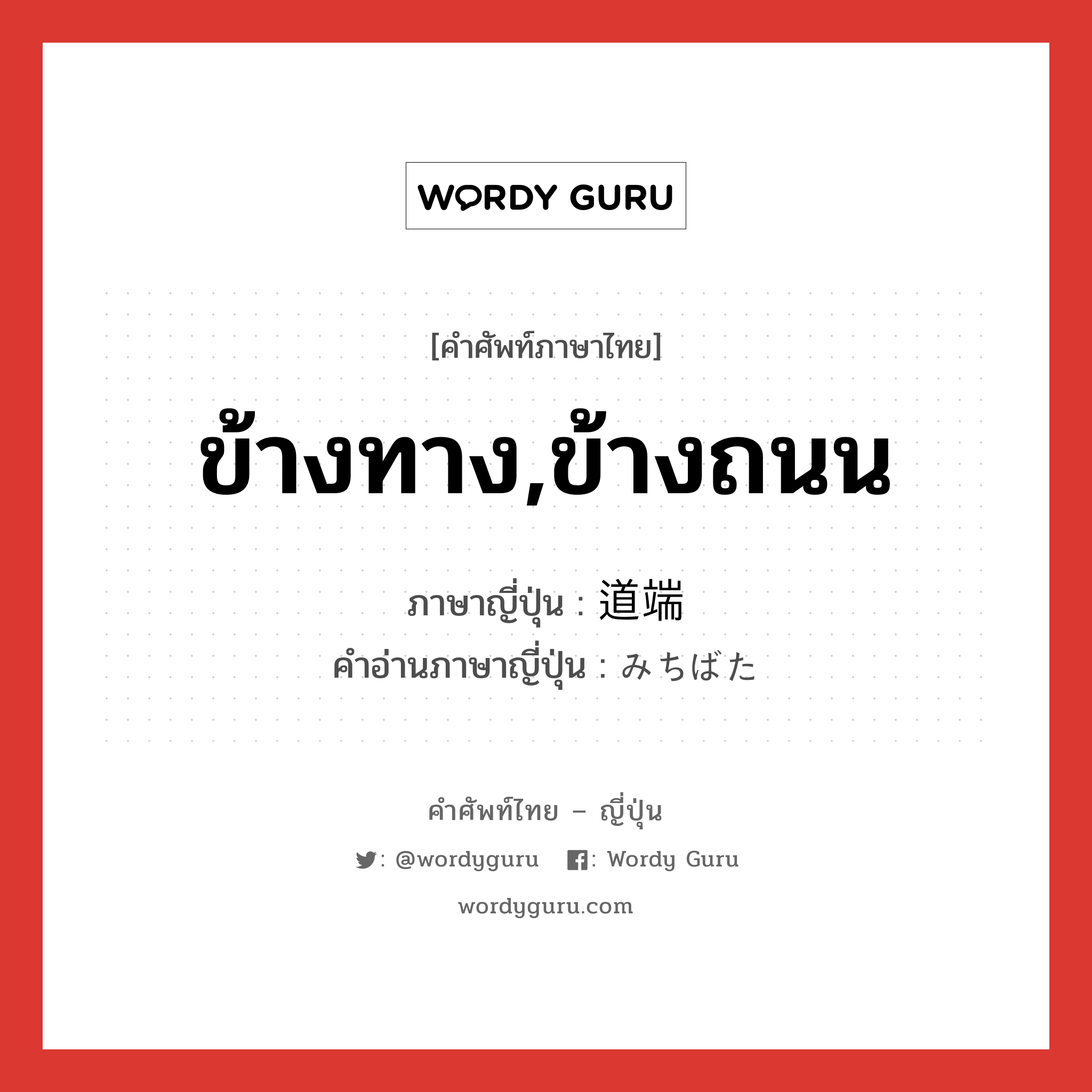 ข้างทาง,ข้างถนน ภาษาญี่ปุ่นคืออะไร, คำศัพท์ภาษาไทย - ญี่ปุ่น ข้างทาง,ข้างถนน ภาษาญี่ปุ่น 道端 คำอ่านภาษาญี่ปุ่น みちばた หมวด n หมวด n