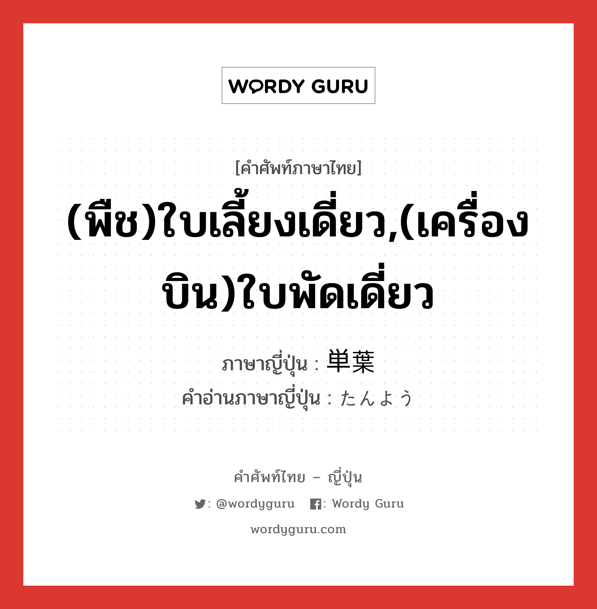 (พืช)ใบเลี้ยงเดี่ยว,(เครื่องบิน)ใบพัดเดี่ยว ภาษาญี่ปุ่นคืออะไร, คำศัพท์ภาษาไทย - ญี่ปุ่น (พืช)ใบเลี้ยงเดี่ยว,(เครื่องบิน)ใบพัดเดี่ยว ภาษาญี่ปุ่น 単葉 คำอ่านภาษาญี่ปุ่น たんよう หมวด n หมวด n