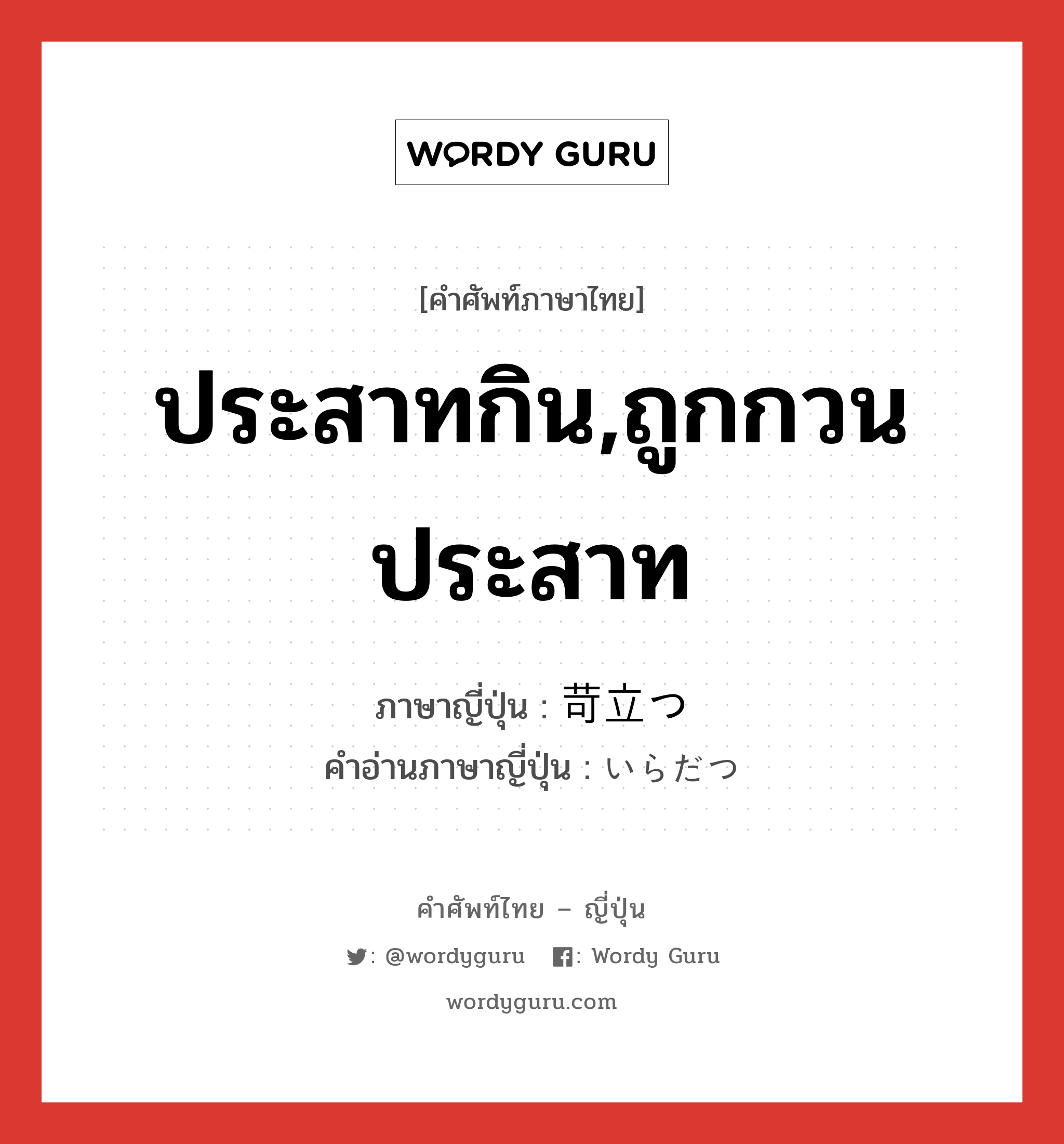 ประสาทกิน,ถูกกวนประสาท ภาษาญี่ปุ่นคืออะไร, คำศัพท์ภาษาไทย - ญี่ปุ่น ประสาทกิน,ถูกกวนประสาท ภาษาญี่ปุ่น 苛立つ คำอ่านภาษาญี่ปุ่น いらだつ หมวด v5t หมวด v5t