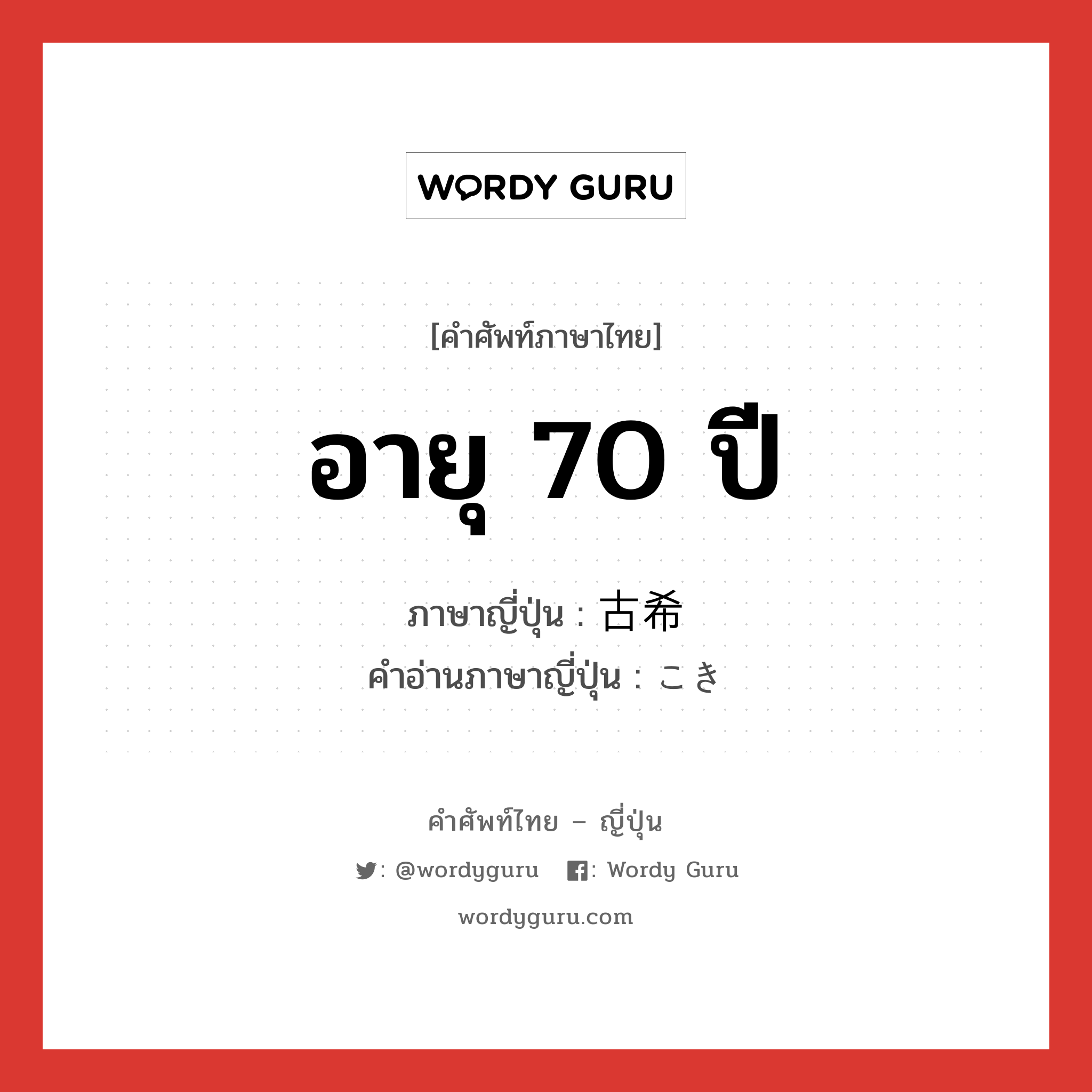 อายุ 70 ปี ภาษาญี่ปุ่นคืออะไร, คำศัพท์ภาษาไทย - ญี่ปุ่น อายุ 70 ปี ภาษาญี่ปุ่น 古希 คำอ่านภาษาญี่ปุ่น こき หมวด n หมวด n