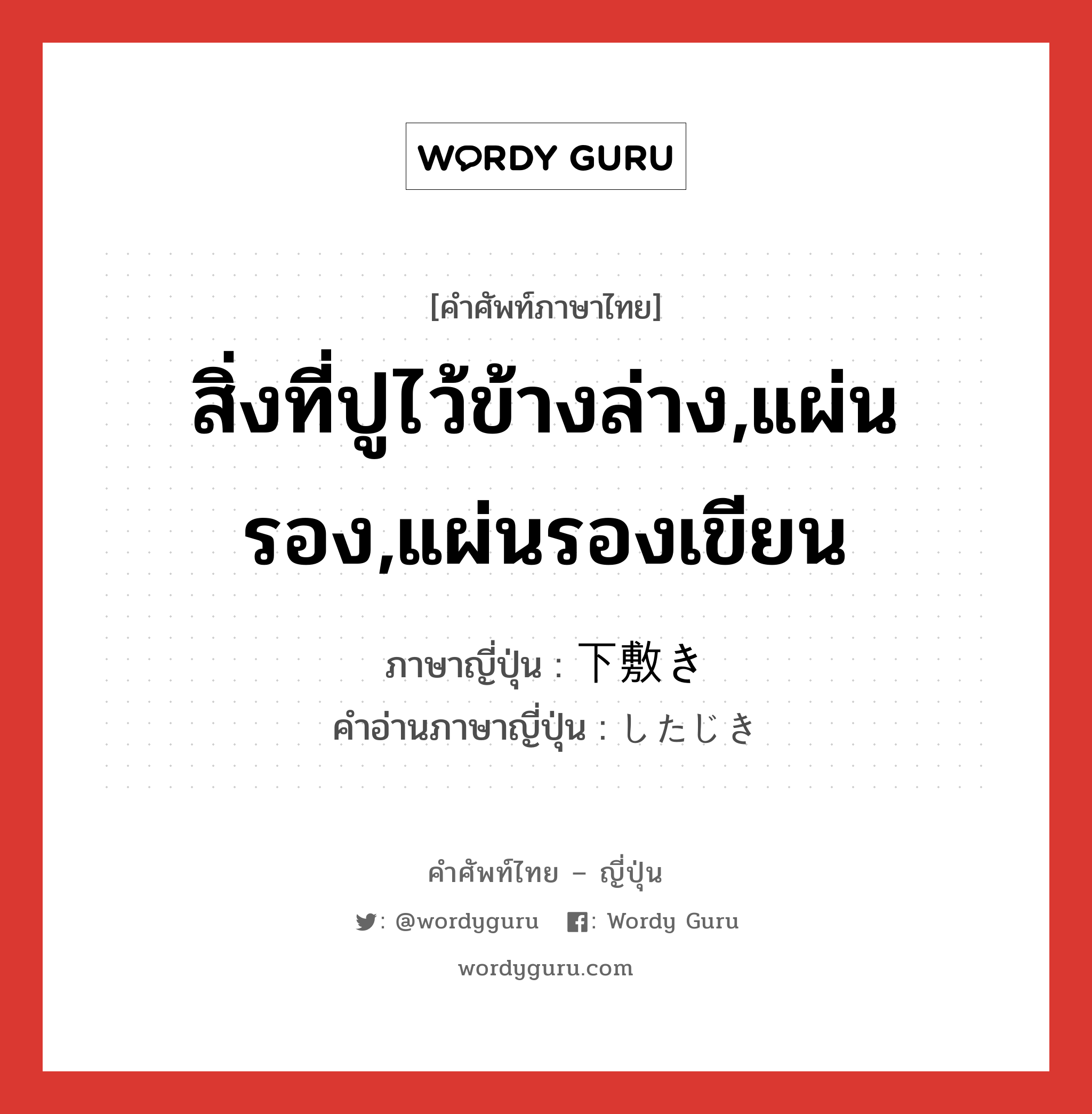 สิ่งที่ปูไว้ข้างล่าง,แผ่นรอง,แผ่นรองเขียน ภาษาญี่ปุ่นคืออะไร, คำศัพท์ภาษาไทย - ญี่ปุ่น สิ่งที่ปูไว้ข้างล่าง,แผ่นรอง,แผ่นรองเขียน ภาษาญี่ปุ่น 下敷き คำอ่านภาษาญี่ปุ่น したじき หมวด n หมวด n