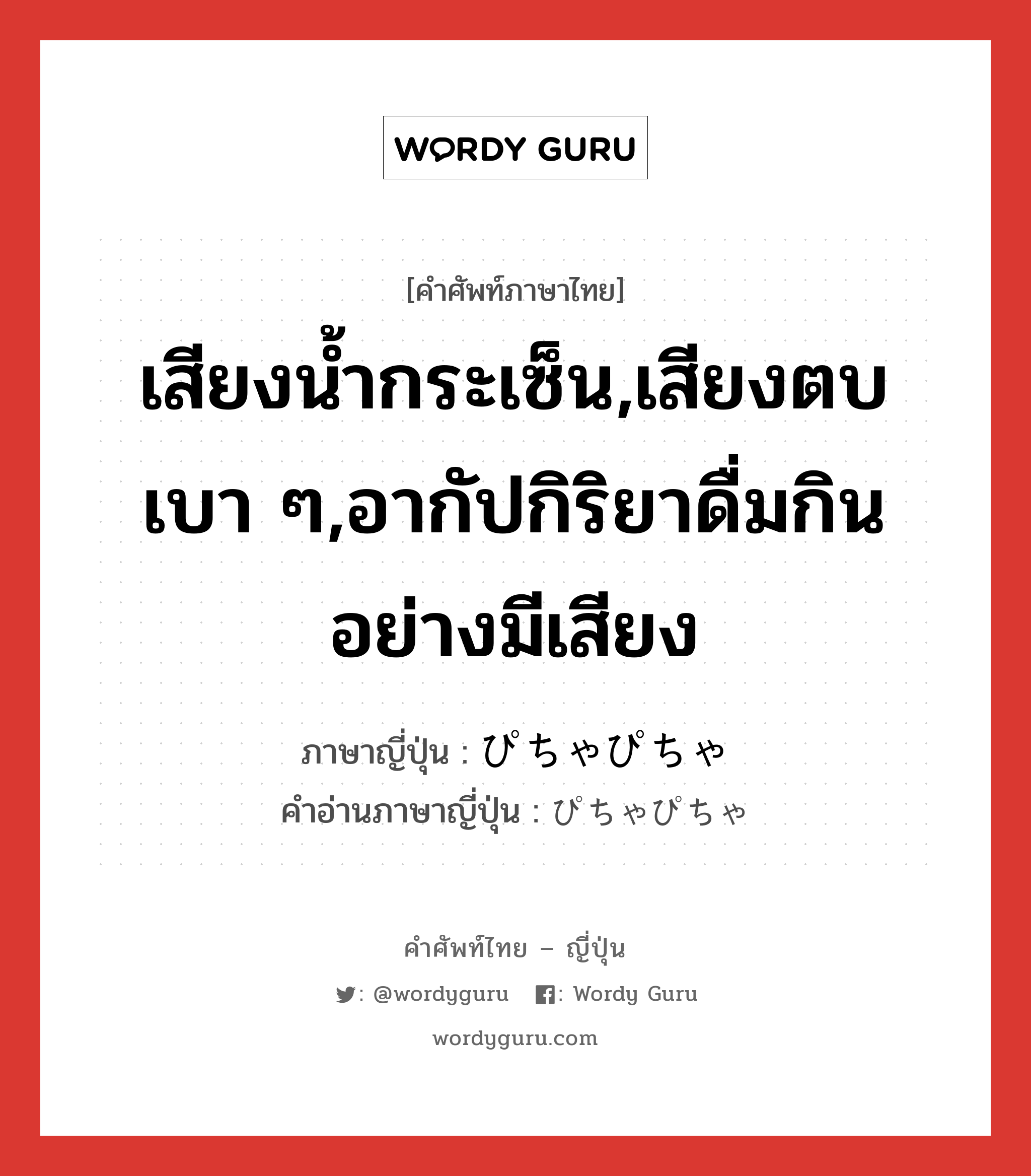 เสียงน้ำกระเซ็น,เสียงตบเบา ๆ,อากัปกิริยาดื่มกินอย่างมีเสียง ภาษาญี่ปุ่นคืออะไร, คำศัพท์ภาษาไทย - ญี่ปุ่น เสียงน้ำกระเซ็น,เสียงตบเบา ๆ,อากัปกิริยาดื่มกินอย่างมีเสียง ภาษาญี่ปุ่น ぴちゃぴちゃ คำอ่านภาษาญี่ปุ่น ぴちゃぴちゃ หมวด adv หมวด adv