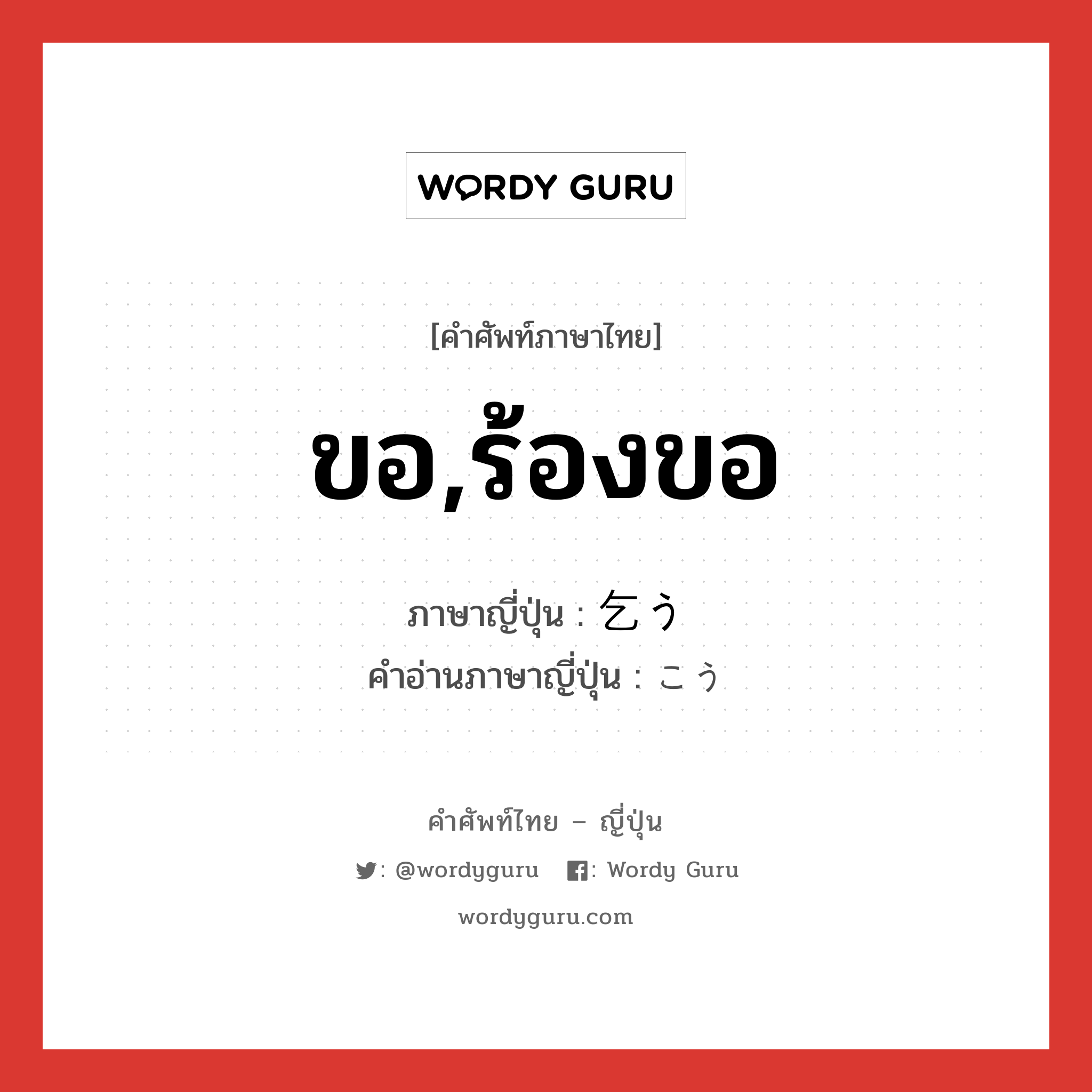 ขอ,ร้องขอ ภาษาญี่ปุ่นคืออะไร, คำศัพท์ภาษาไทย - ญี่ปุ่น ขอ,ร้องขอ ภาษาญี่ปุ่น 乞う คำอ่านภาษาญี่ปุ่น こう หมวด v5u-s หมวด v5u-s