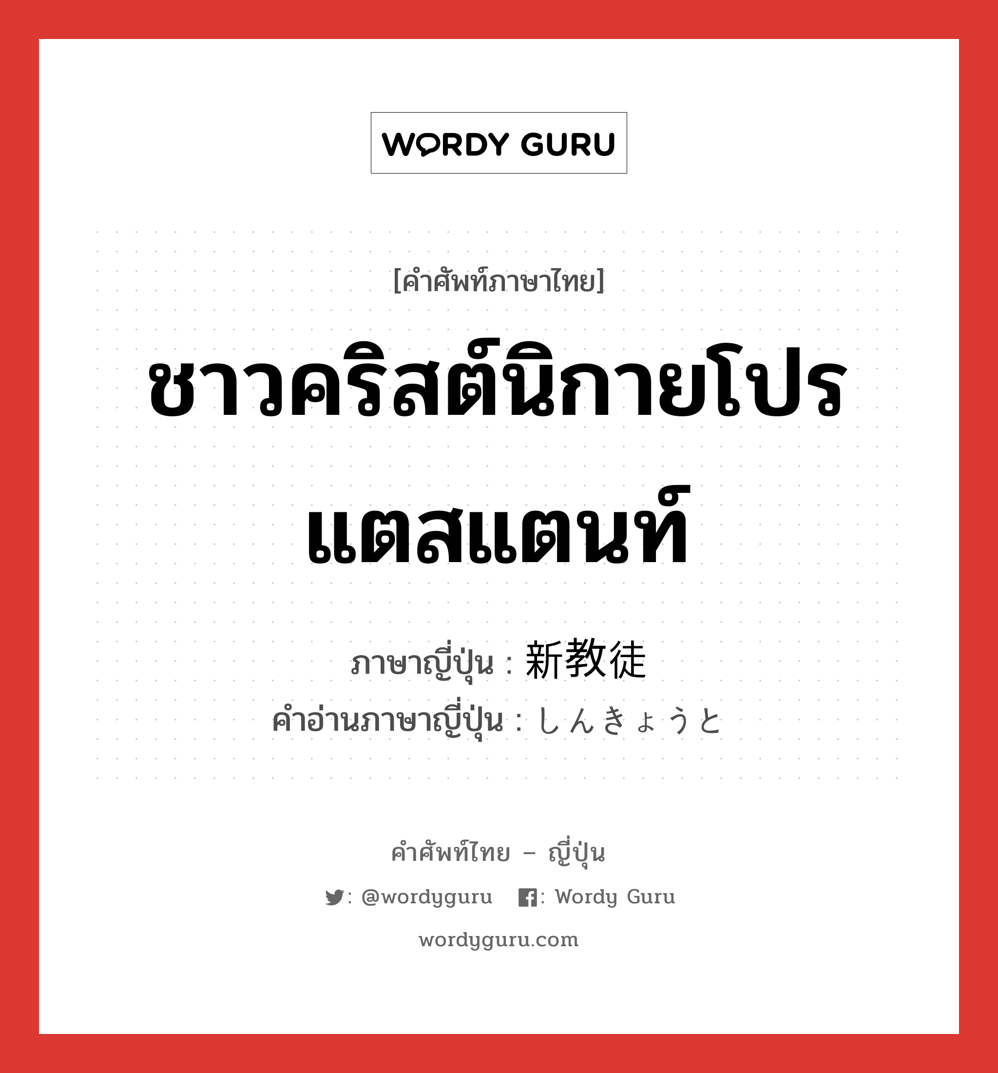 ชาวคริสต์นิกายโปรแตสแตนท์ ภาษาญี่ปุ่นคืออะไร, คำศัพท์ภาษาไทย - ญี่ปุ่น ชาวคริสต์นิกายโปรแตสแตนท์ ภาษาญี่ปุ่น 新教徒 คำอ่านภาษาญี่ปุ่น しんきょうと หมวด n หมวด n