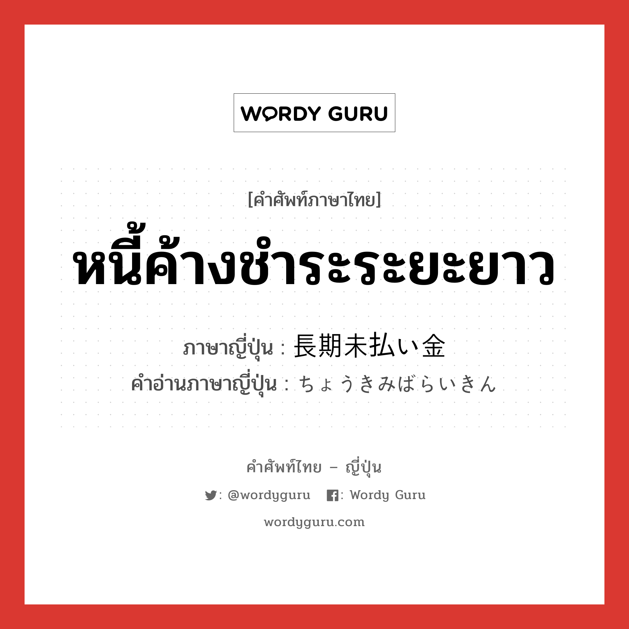 หนี้ค้างชำระระยะยาว ภาษาญี่ปุ่นคืออะไร, คำศัพท์ภาษาไทย - ญี่ปุ่น หนี้ค้างชำระระยะยาว ภาษาญี่ปุ่น 長期未払い金 คำอ่านภาษาญี่ปุ่น ちょうきみばらいきん หมวด n หมวด n