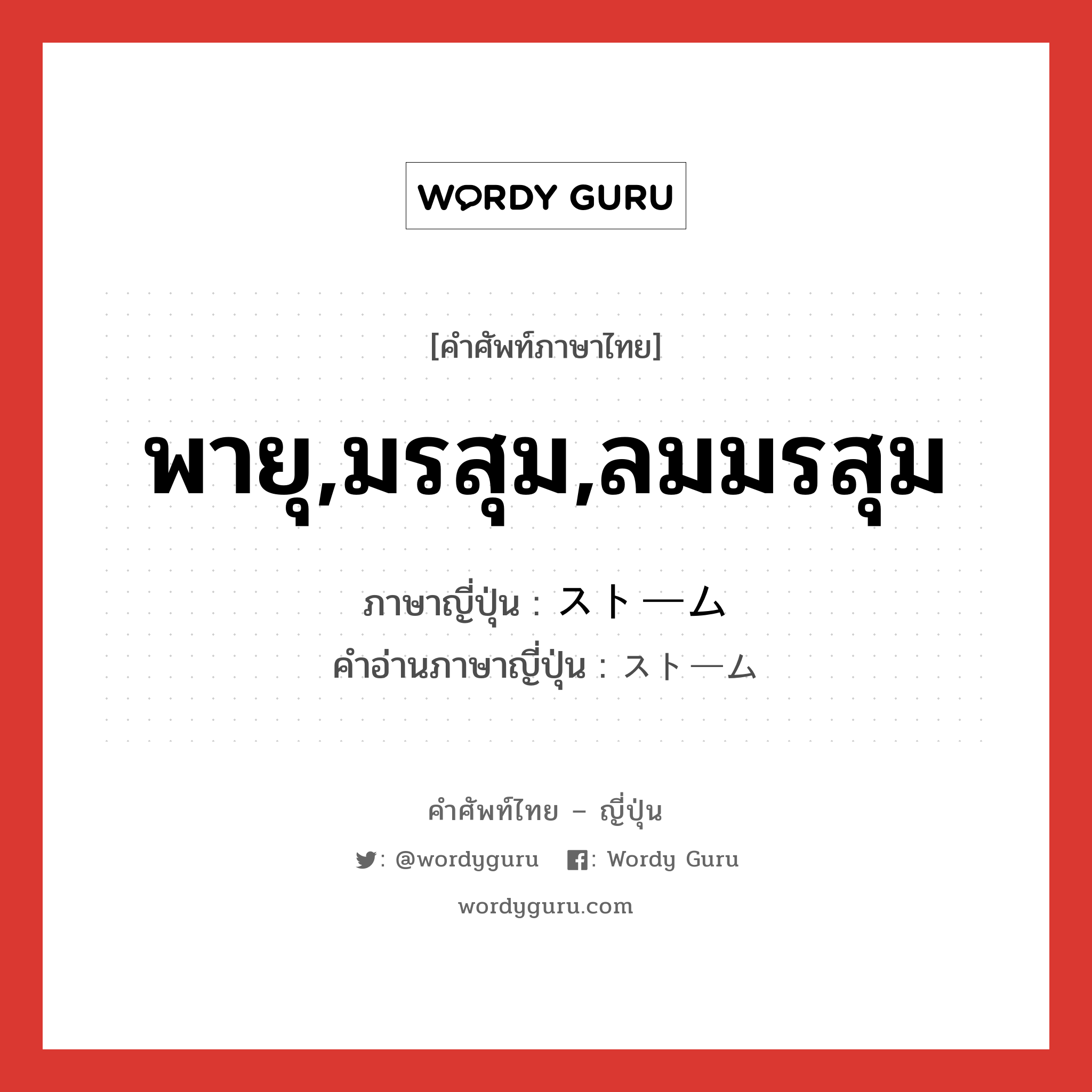 พายุ,มรสุม,ลมมรสุม ภาษาญี่ปุ่นคืออะไร, คำศัพท์ภาษาไทย - ญี่ปุ่น พายุ,มรสุม,ลมมรสุม ภาษาญี่ปุ่น ストーム คำอ่านภาษาญี่ปุ่น ストーム หมวด n หมวด n