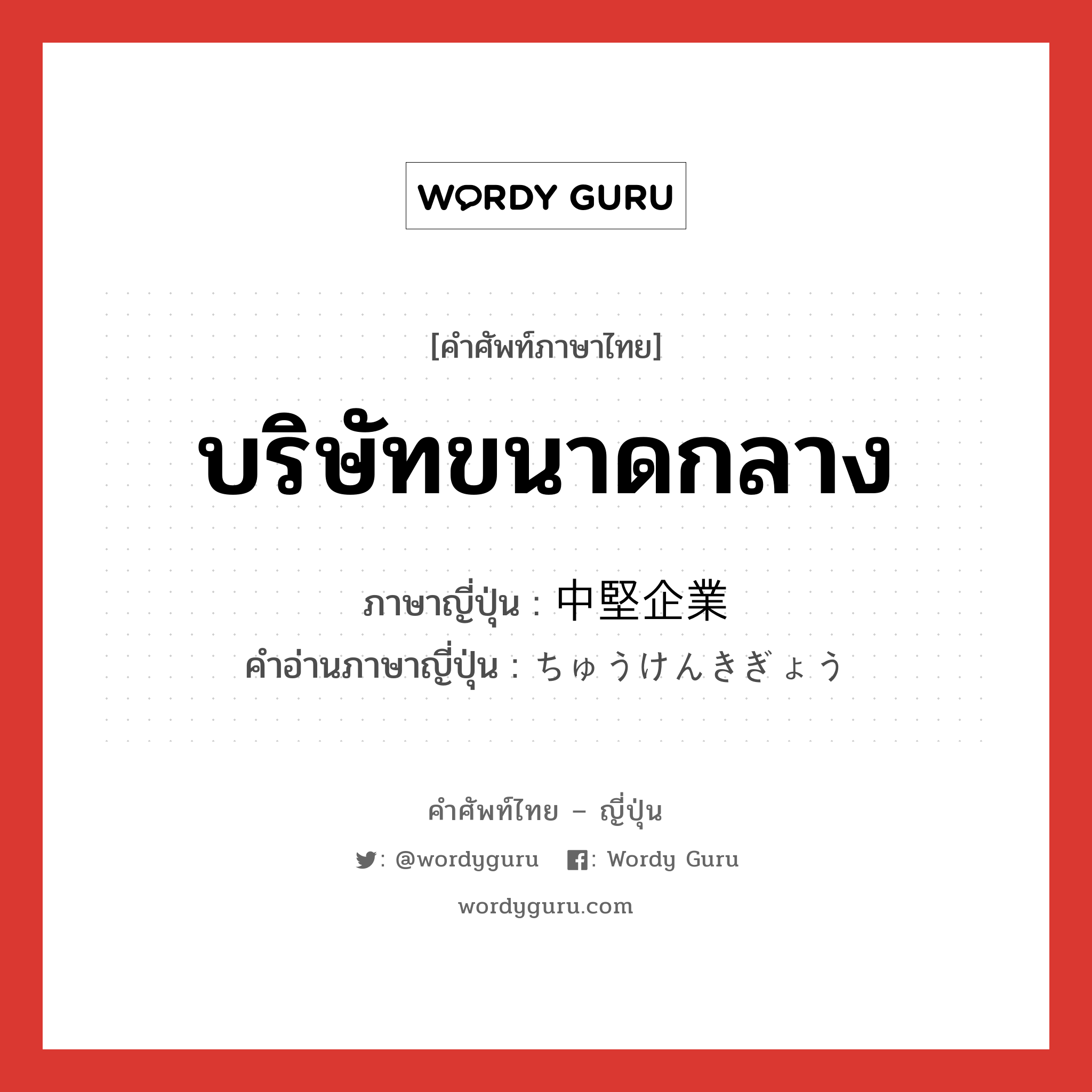 บริษัทขนาดกลาง ภาษาญี่ปุ่นคืออะไร, คำศัพท์ภาษาไทย - ญี่ปุ่น บริษัทขนาดกลาง ภาษาญี่ปุ่น 中堅企業 คำอ่านภาษาญี่ปุ่น ちゅうけんきぎょう หมวด n หมวด n