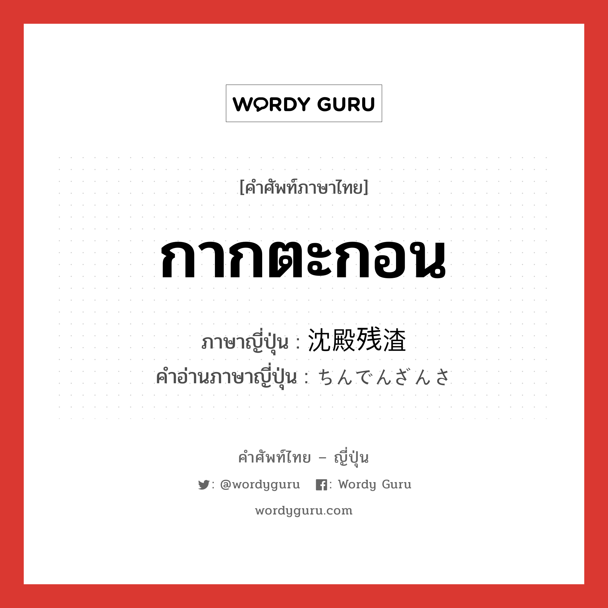 กากตะกอน ภาษาญี่ปุ่นคืออะไร, คำศัพท์ภาษาไทย - ญี่ปุ่น กากตะกอน ภาษาญี่ปุ่น 沈殿残渣 คำอ่านภาษาญี่ปุ่น ちんでんざんさ หมวด n หมวด n