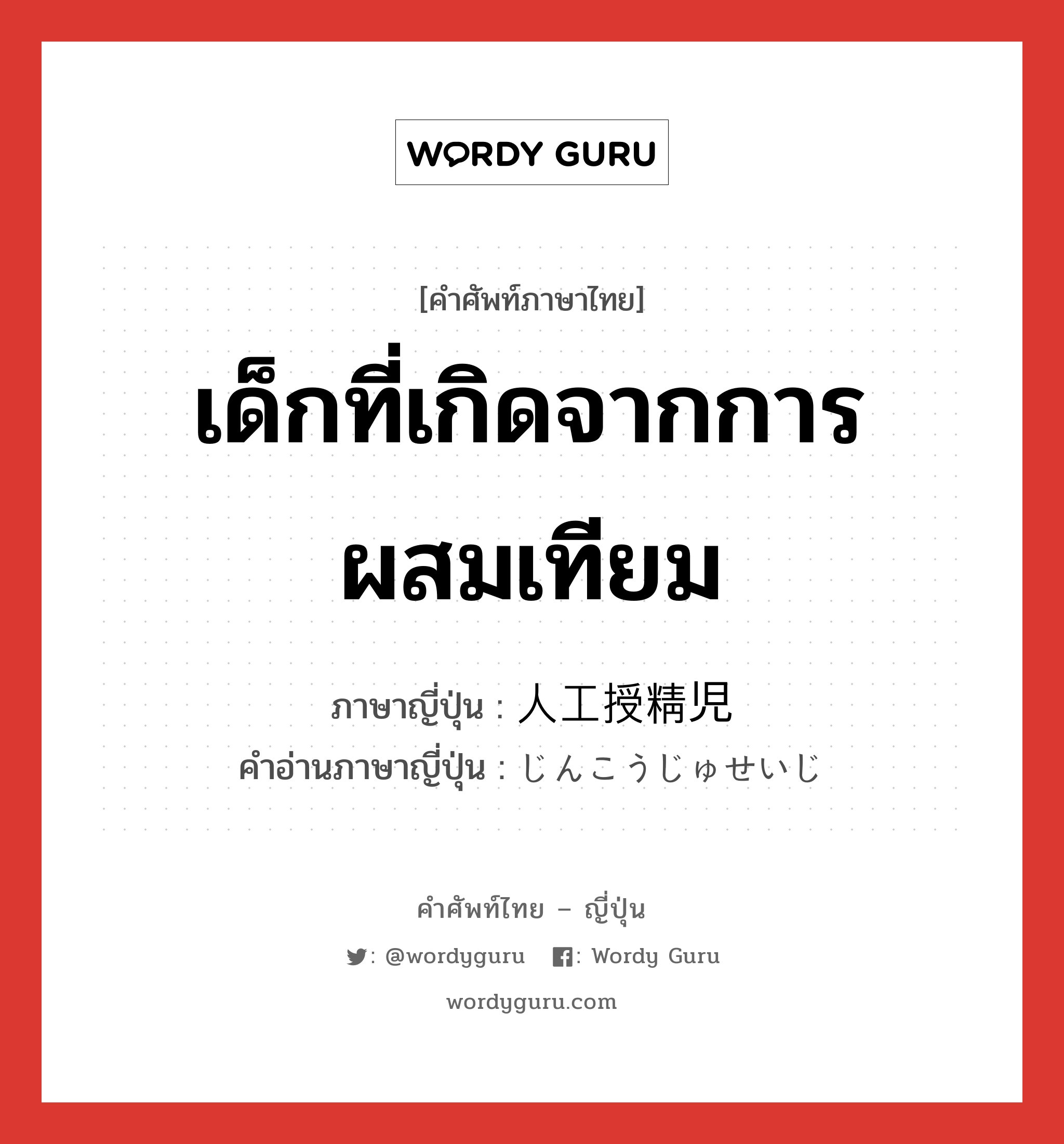 เด็กที่เกิดจากการผสมเทียม ภาษาญี่ปุ่นคืออะไร, คำศัพท์ภาษาไทย - ญี่ปุ่น เด็กที่เกิดจากการผสมเทียม ภาษาญี่ปุ่น 人工授精児 คำอ่านภาษาญี่ปุ่น じんこうじゅせいじ หมวด n หมวด n