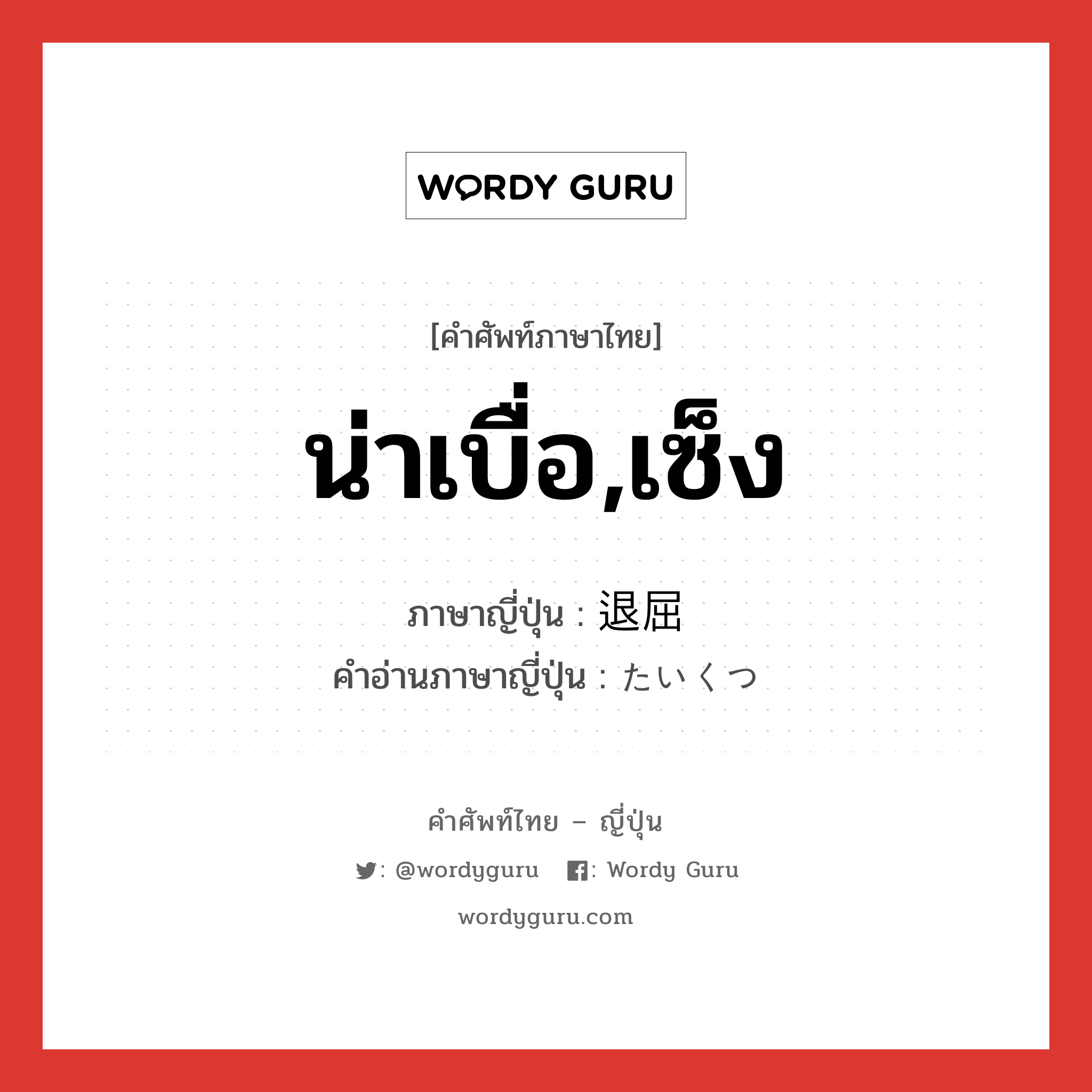 น่าเบื่อ,เซ็ง ภาษาญี่ปุ่นคืออะไร, คำศัพท์ภาษาไทย - ญี่ปุ่น น่าเบื่อ,เซ็ง ภาษาญี่ปุ่น 退屈 คำอ่านภาษาญี่ปุ่น たいくつ หมวด adj-na หมวด adj-na