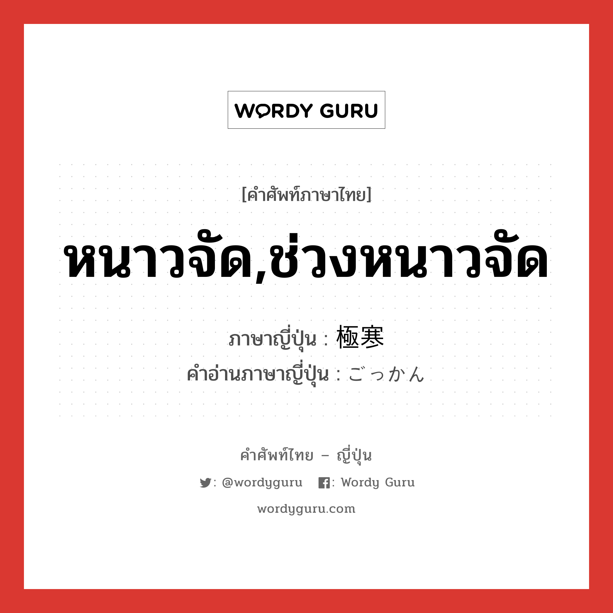 หนาวจัด,ช่วงหนาวจัด ภาษาญี่ปุ่นคืออะไร, คำศัพท์ภาษาไทย - ญี่ปุ่น หนาวจัด,ช่วงหนาวจัด ภาษาญี่ปุ่น 極寒 คำอ่านภาษาญี่ปุ่น ごっかん หมวด n หมวด n