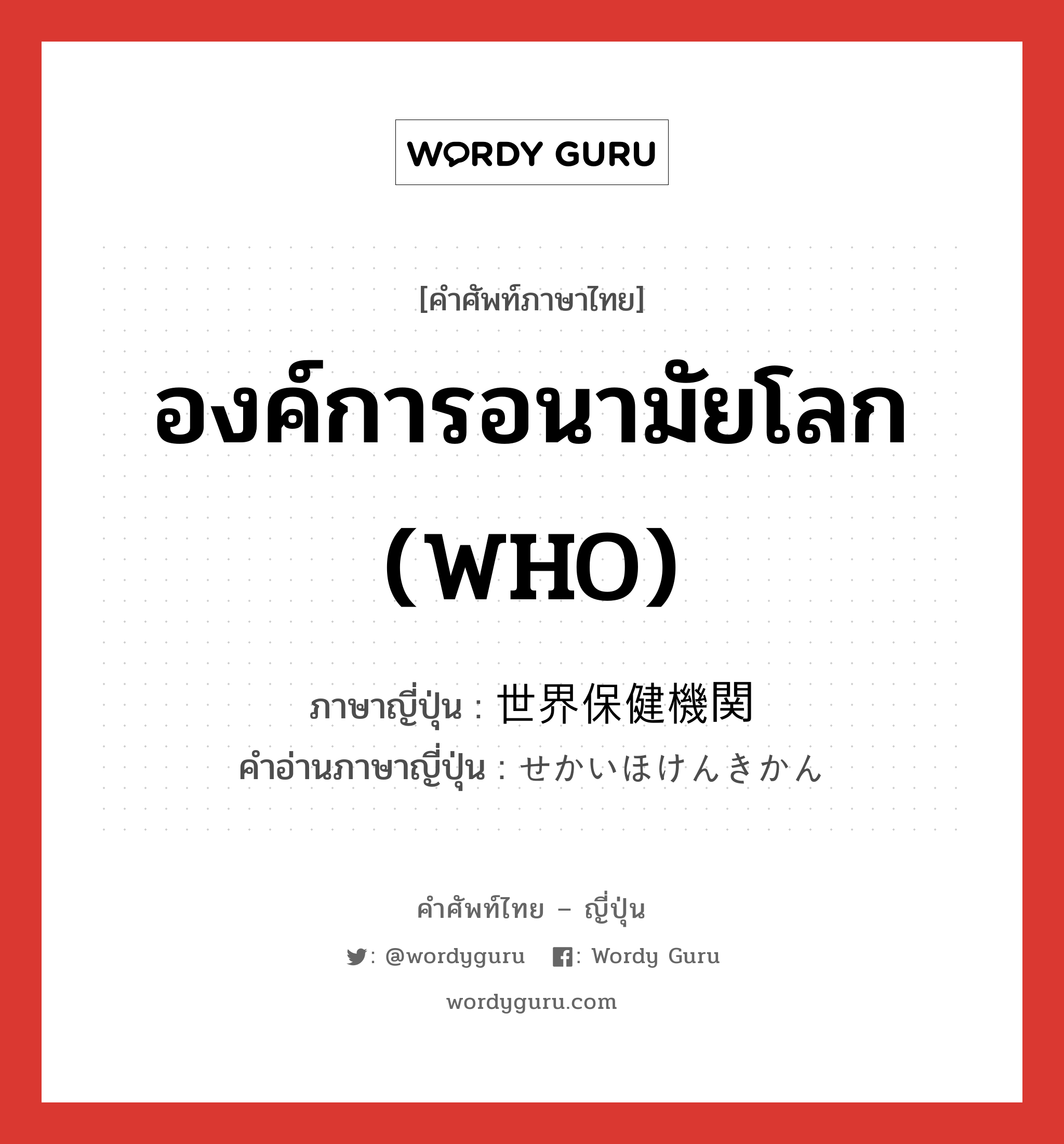 องค์การอนามัยโลก (WHO) ภาษาญี่ปุ่นคืออะไร, คำศัพท์ภาษาไทย - ญี่ปุ่น องค์การอนามัยโลก (WHO) ภาษาญี่ปุ่น 世界保健機関 คำอ่านภาษาญี่ปุ่น せかいほけんきかん หมวด n หมวด n