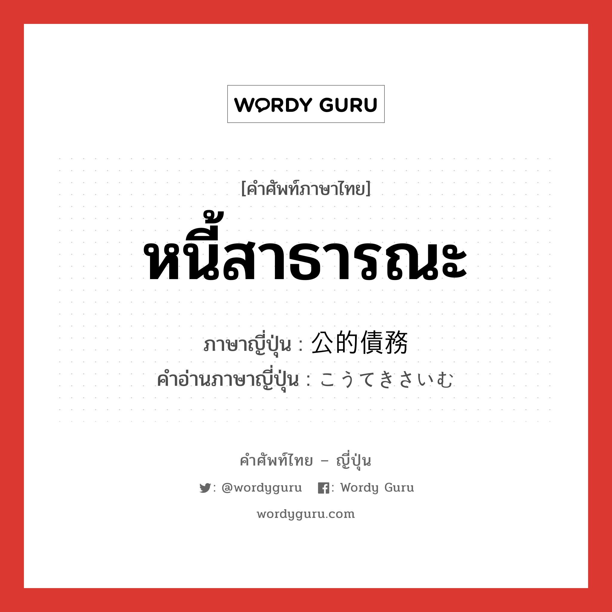 หนี้สาธารณะ ภาษาญี่ปุ่นคืออะไร, คำศัพท์ภาษาไทย - ญี่ปุ่น หนี้สาธารณะ ภาษาญี่ปุ่น 公的債務 คำอ่านภาษาญี่ปุ่น こうてきさいむ หมวด n หมวด n