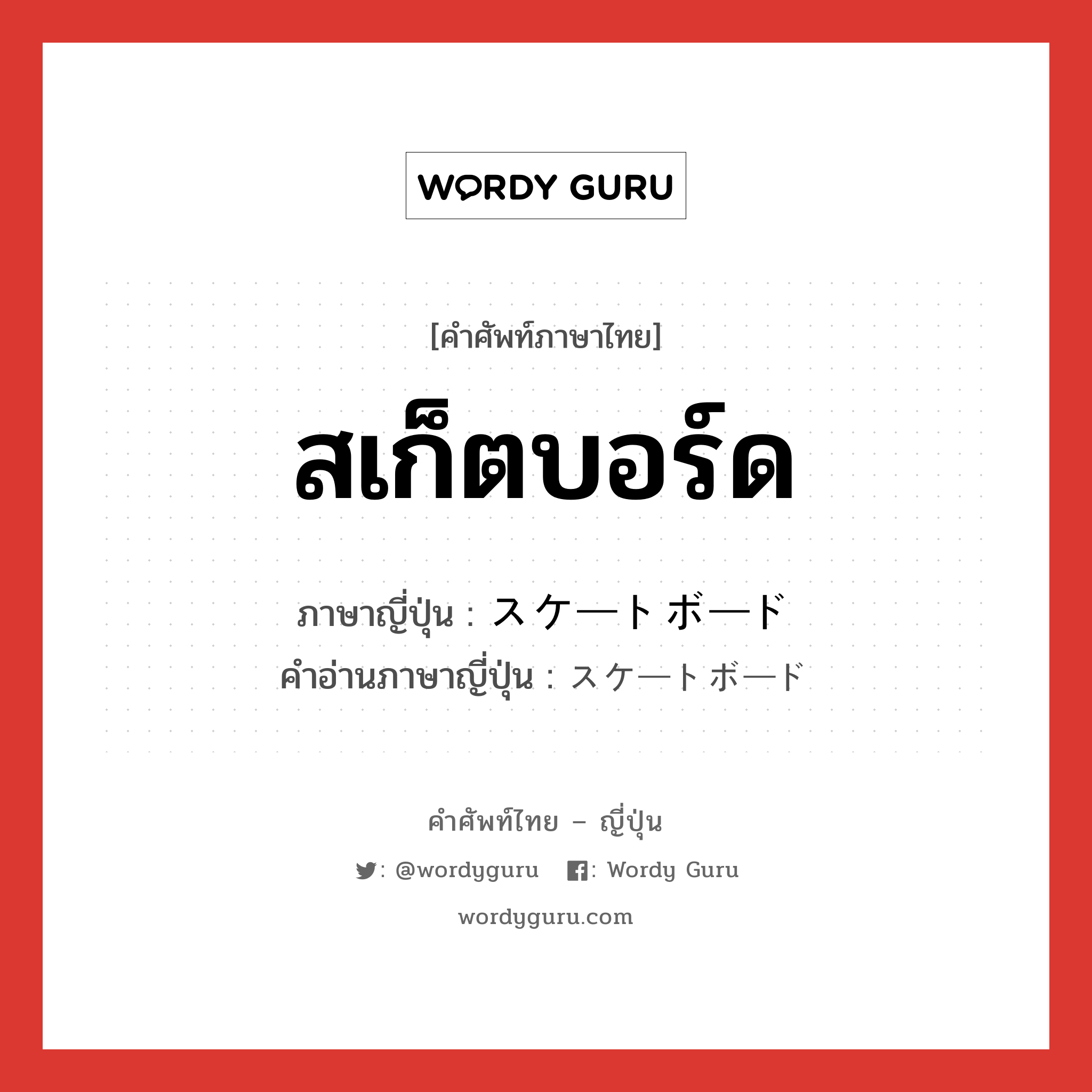 สเก็ตบอร์ด ภาษาญี่ปุ่นคืออะไร, คำศัพท์ภาษาไทย - ญี่ปุ่น สเก็ตบอร์ด ภาษาญี่ปุ่น スケートボード คำอ่านภาษาญี่ปุ่น スケートボード หมวด n หมวด n