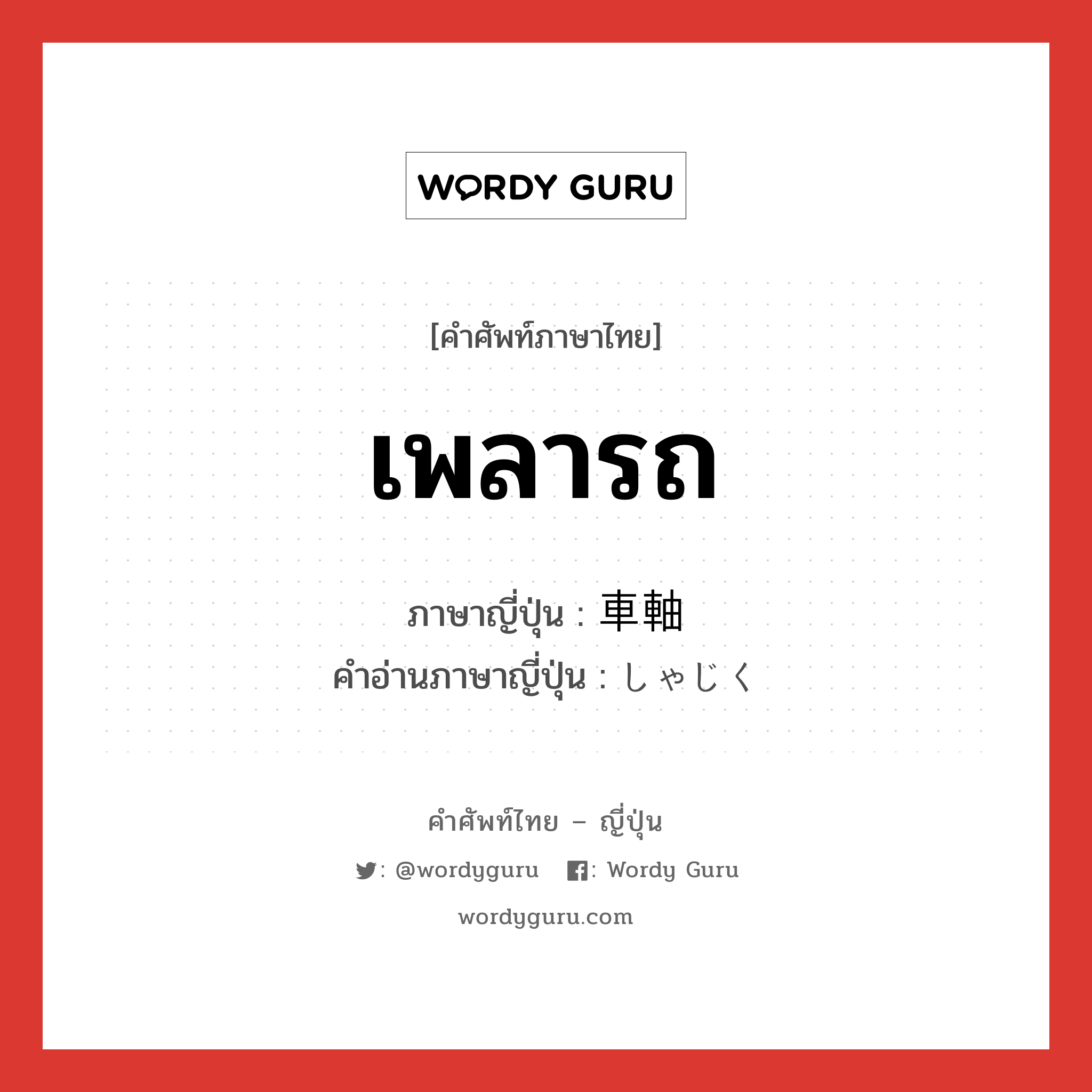 เพลารถ ภาษาญี่ปุ่นคืออะไร, คำศัพท์ภาษาไทย - ญี่ปุ่น เพลารถ ภาษาญี่ปุ่น 車軸 คำอ่านภาษาญี่ปุ่น しゃじく หมวด n หมวด n