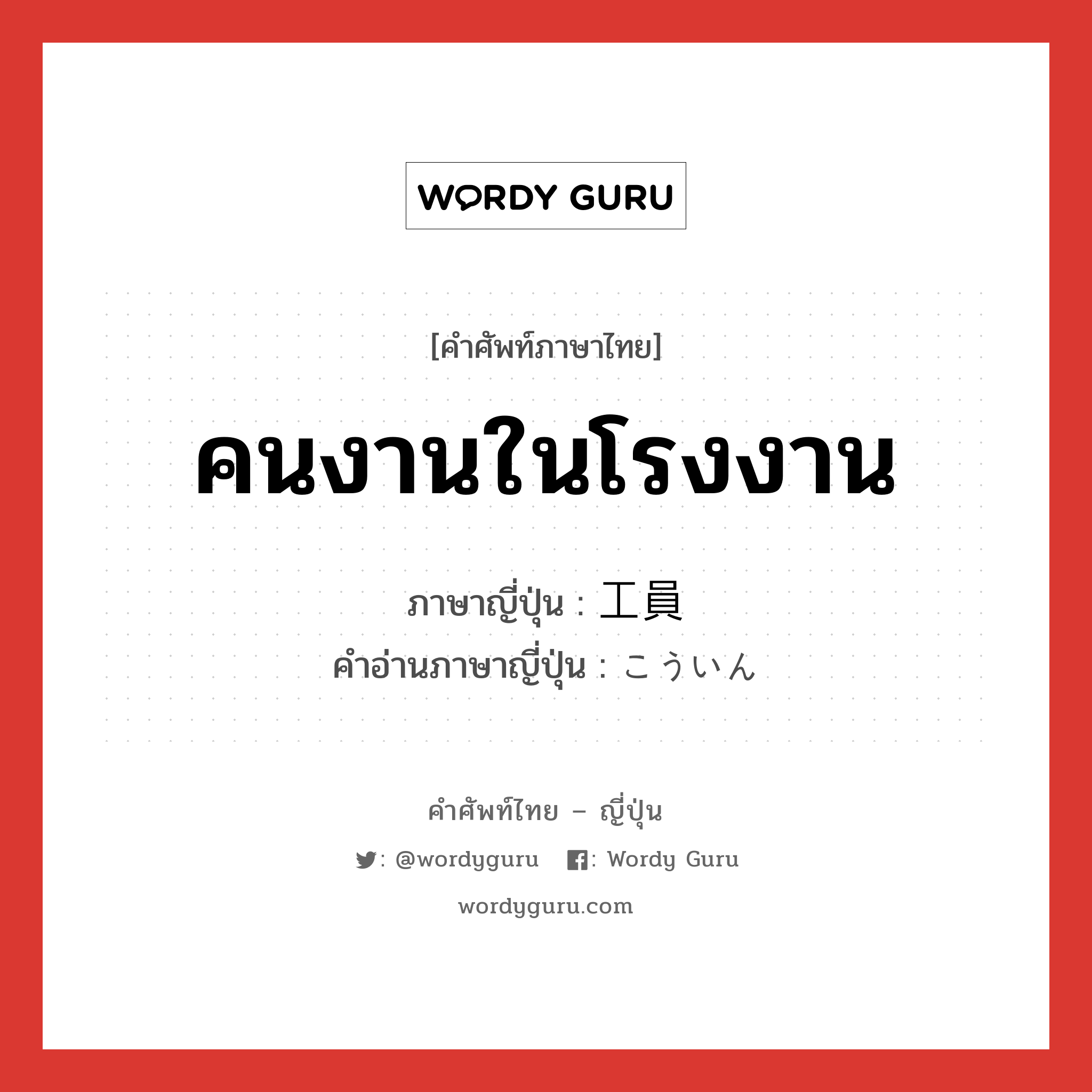 คนงานในโรงงาน ภาษาญี่ปุ่นคืออะไร, คำศัพท์ภาษาไทย - ญี่ปุ่น คนงานในโรงงาน ภาษาญี่ปุ่น 工員 คำอ่านภาษาญี่ปุ่น こういん หมวด n หมวด n