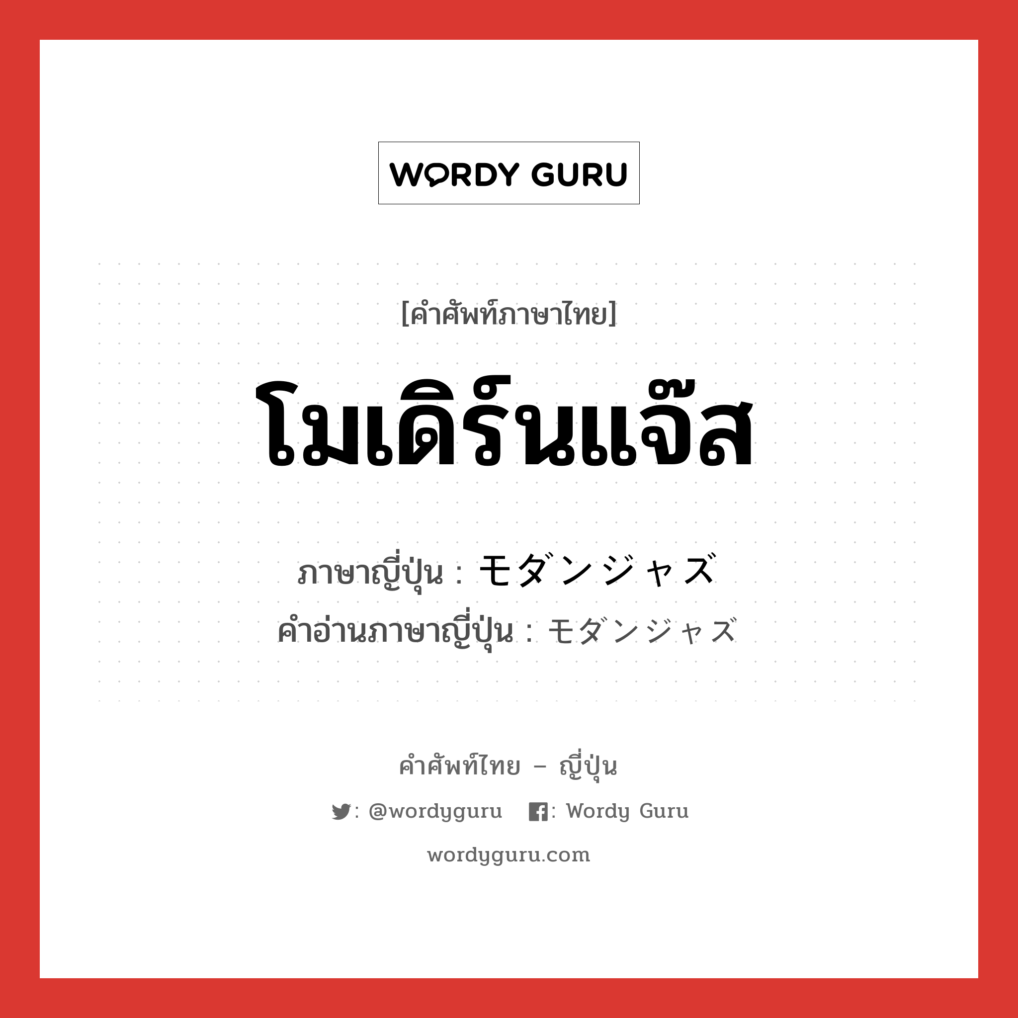 โมเดิร์นแจ๊ส ภาษาญี่ปุ่นคืออะไร, คำศัพท์ภาษาไทย - ญี่ปุ่น โมเดิร์นแจ๊ส ภาษาญี่ปุ่น モダンジャズ คำอ่านภาษาญี่ปุ่น モダンジャズ หมวด n หมวด n