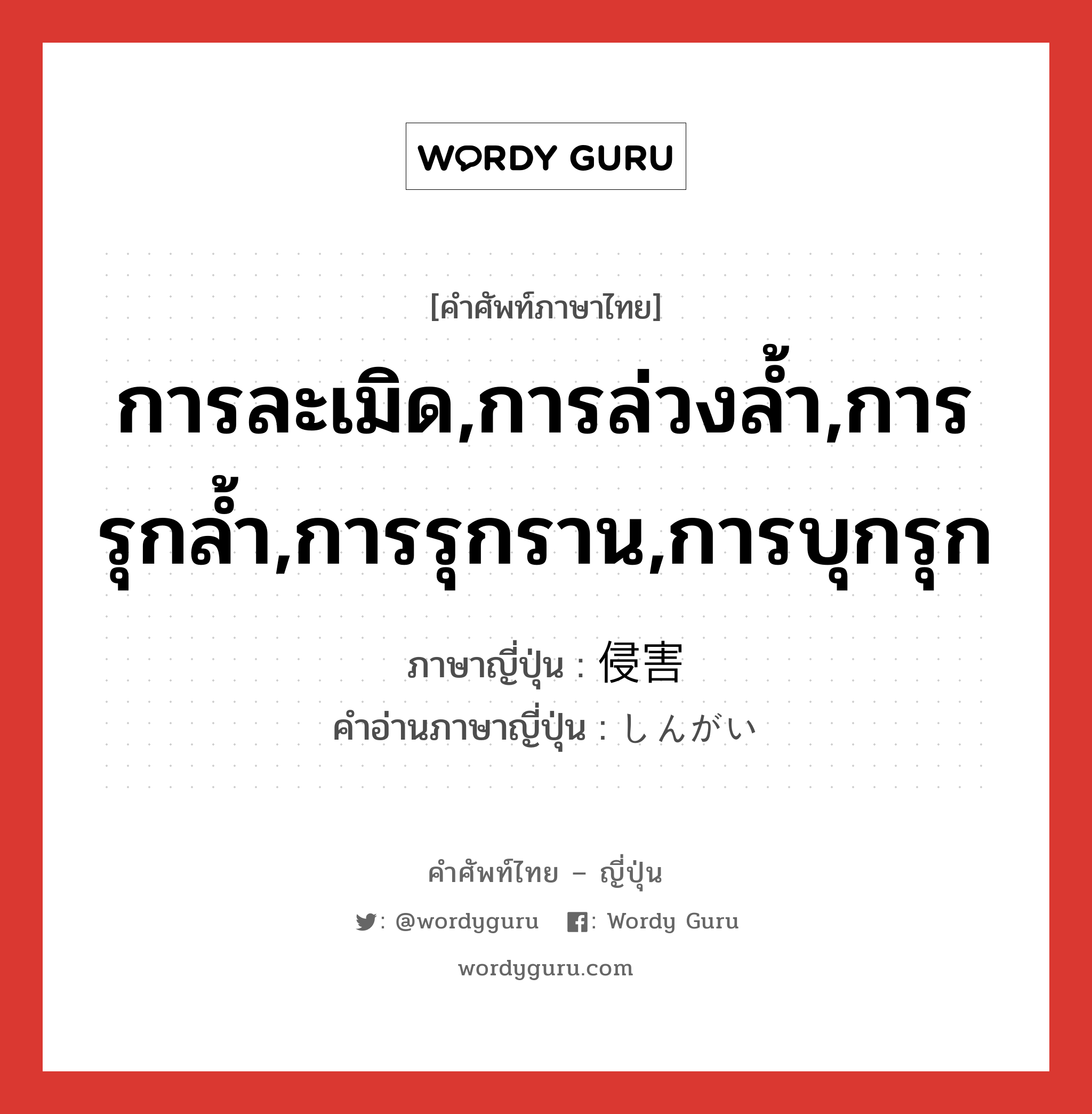 การละเมิด,การล่วงล้ำ,การรุกล้ำ,การรุกราน,การบุกรุก ภาษาญี่ปุ่นคืออะไร, คำศัพท์ภาษาไทย - ญี่ปุ่น การละเมิด,การล่วงล้ำ,การรุกล้ำ,การรุกราน,การบุกรุก ภาษาญี่ปุ่น 侵害 คำอ่านภาษาญี่ปุ่น しんがい หมวด n หมวด n