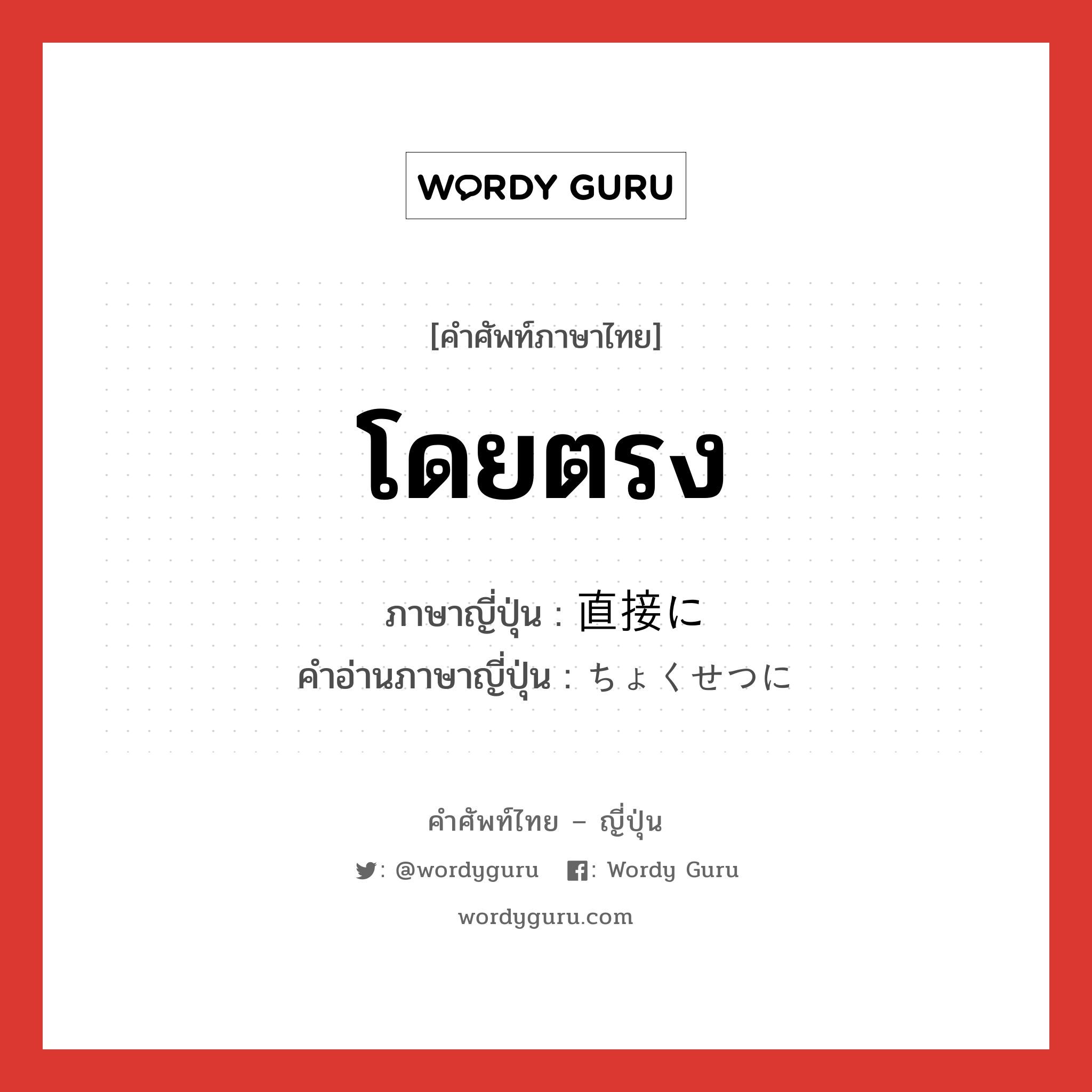 โดยตรง ภาษาญี่ปุ่นคืออะไร, คำศัพท์ภาษาไทย - ญี่ปุ่น โดยตรง ภาษาญี่ปุ่น 直接に คำอ่านภาษาญี่ปุ่น ちょくせつに หมวด adv หมวด adv