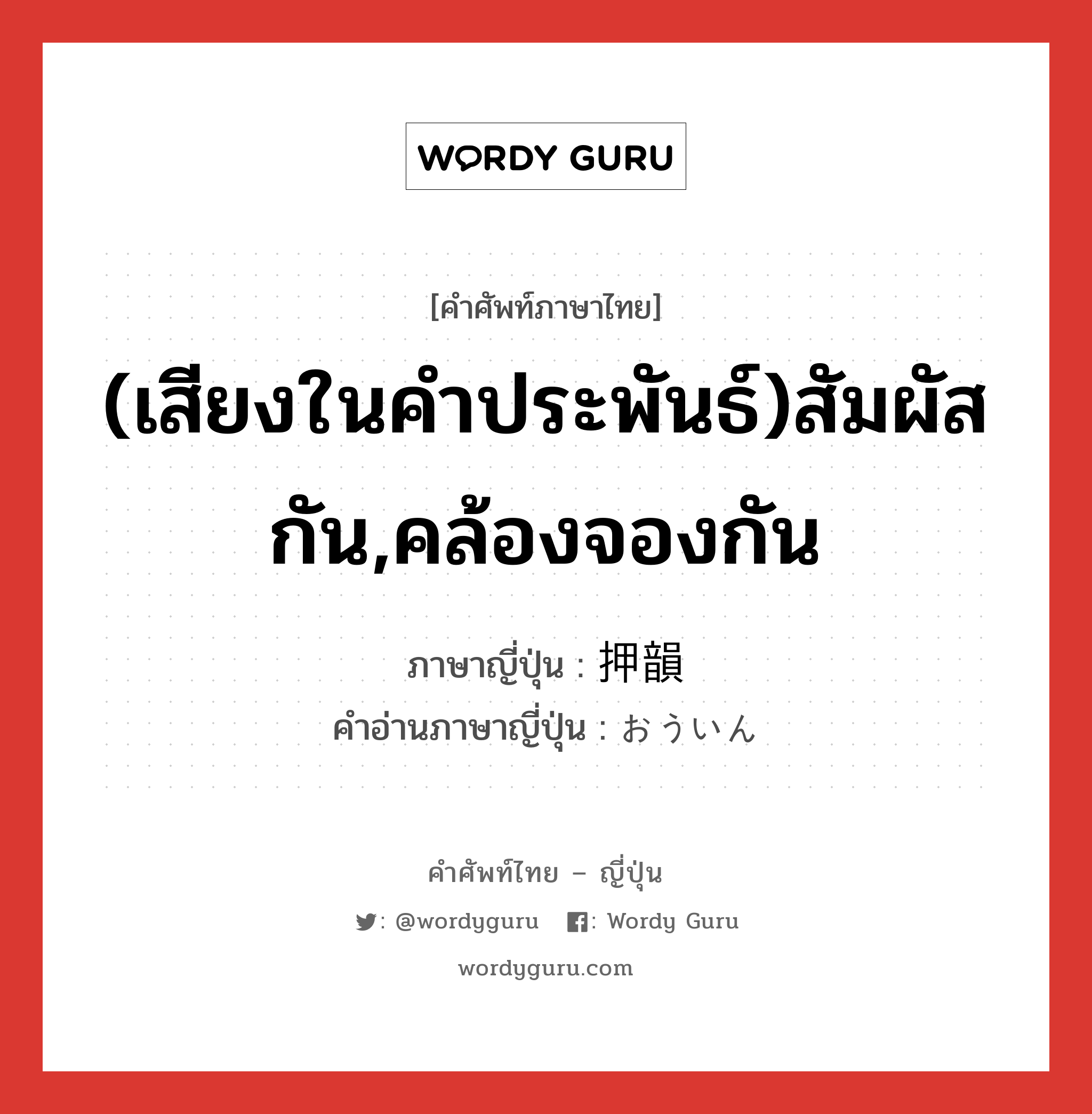 (เสียงในคำประพันธ์)สัมผัสกัน,คล้องจองกัน ภาษาญี่ปุ่นคืออะไร, คำศัพท์ภาษาไทย - ญี่ปุ่น (เสียงในคำประพันธ์)สัมผัสกัน,คล้องจองกัน ภาษาญี่ปุ่น 押韻 คำอ่านภาษาญี่ปุ่น おういん หมวด n หมวด n