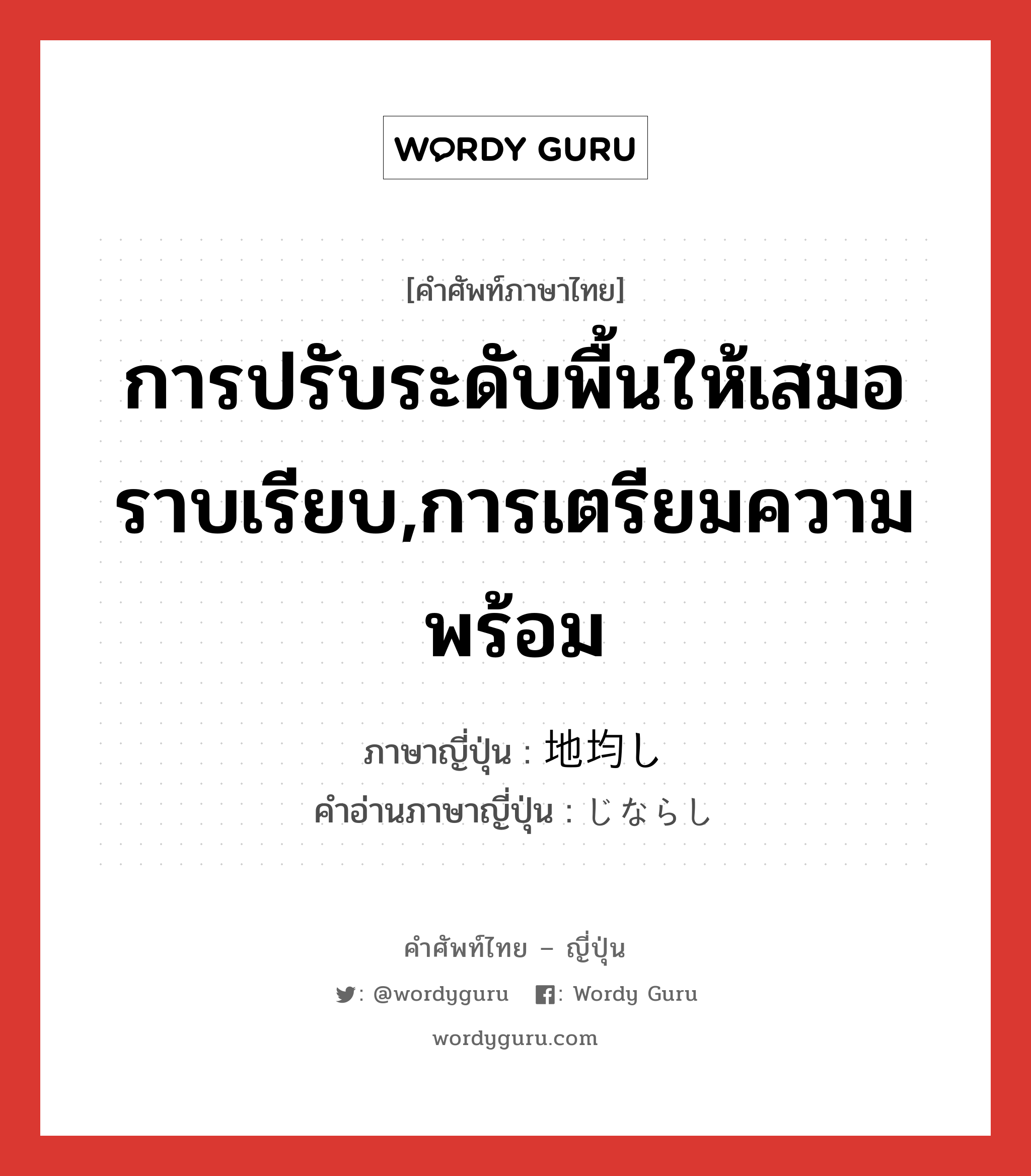 การปรับระดับพื้นให้เสมอราบเรียบ,การเตรียมความพร้อม ภาษาญี่ปุ่นคืออะไร, คำศัพท์ภาษาไทย - ญี่ปุ่น การปรับระดับพื้นให้เสมอราบเรียบ,การเตรียมความพร้อม ภาษาญี่ปุ่น 地均し คำอ่านภาษาญี่ปุ่น じならし หมวด n หมวด n