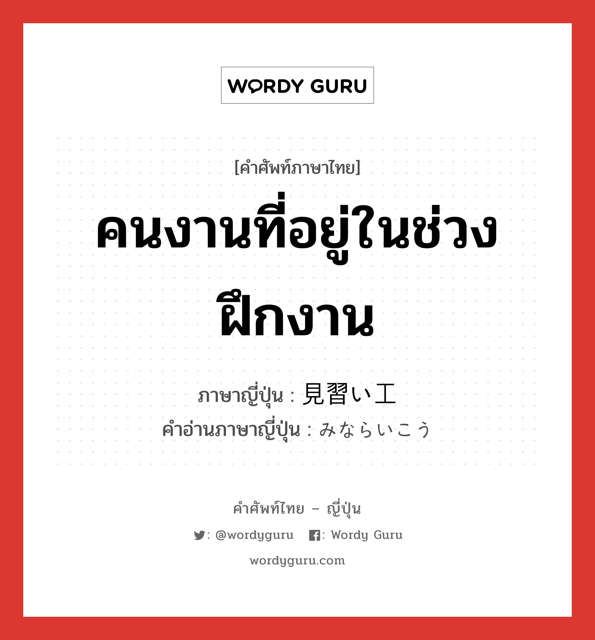 คนงานที่อยู่ในช่วงฝึกงาน ภาษาญี่ปุ่นคืออะไร, คำศัพท์ภาษาไทย - ญี่ปุ่น คนงานที่อยู่ในช่วงฝึกงาน ภาษาญี่ปุ่น 見習い工 คำอ่านภาษาญี่ปุ่น みならいこう หมวด n หมวด n